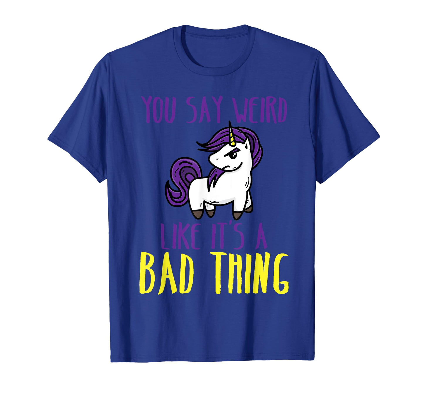 You Say Weird Like It's A Bad Thing | Unicorn Gift T-Shirt