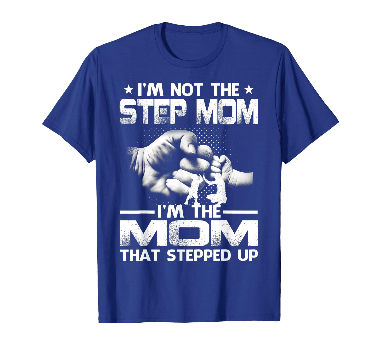 I'm Not The Step Mom I'm The Mom That Stepped Up T-Shirt