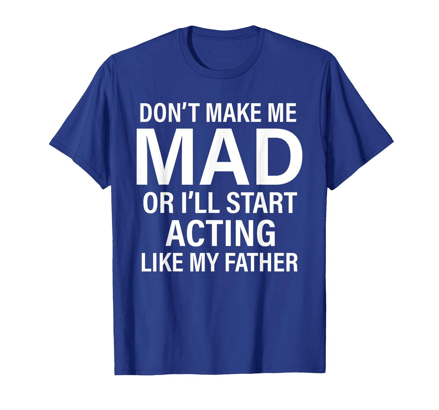 Don't Make Me Mad Or I'll Start Acting Like My Father Funny T-Shirt