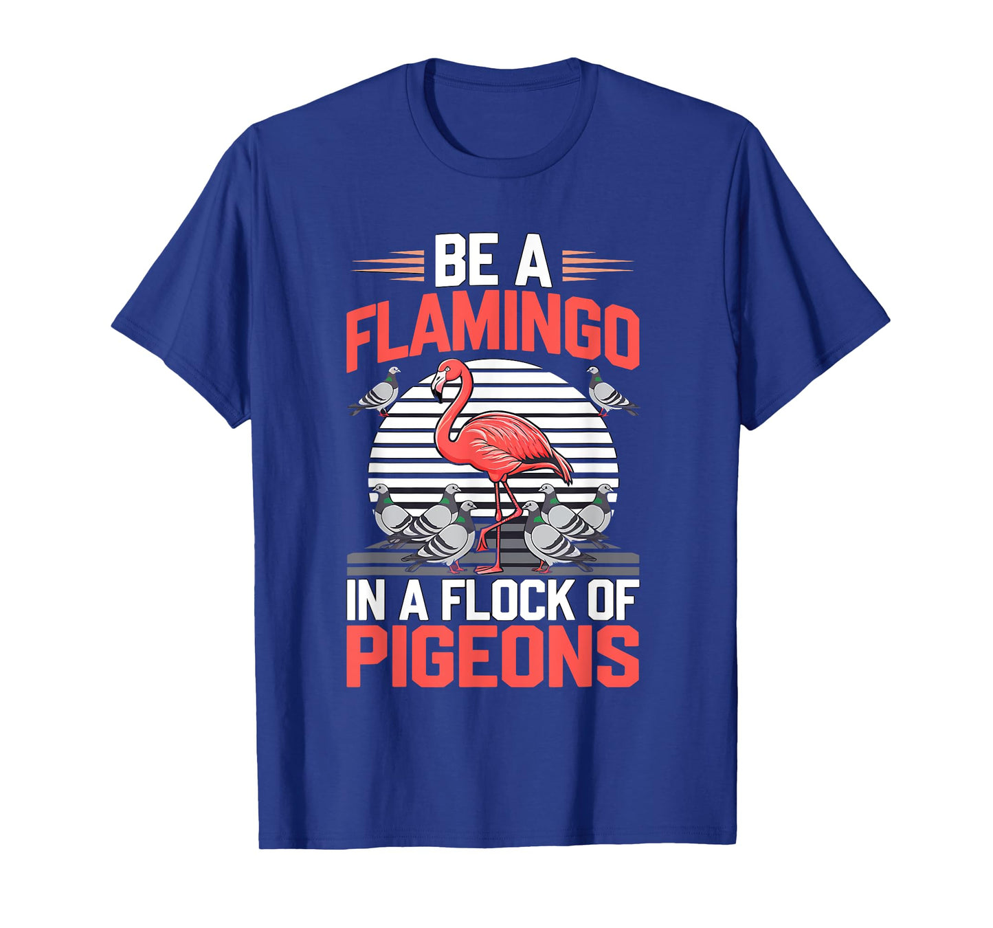 Be a Flamingo In a Flock Of Pigeons T-Shirt