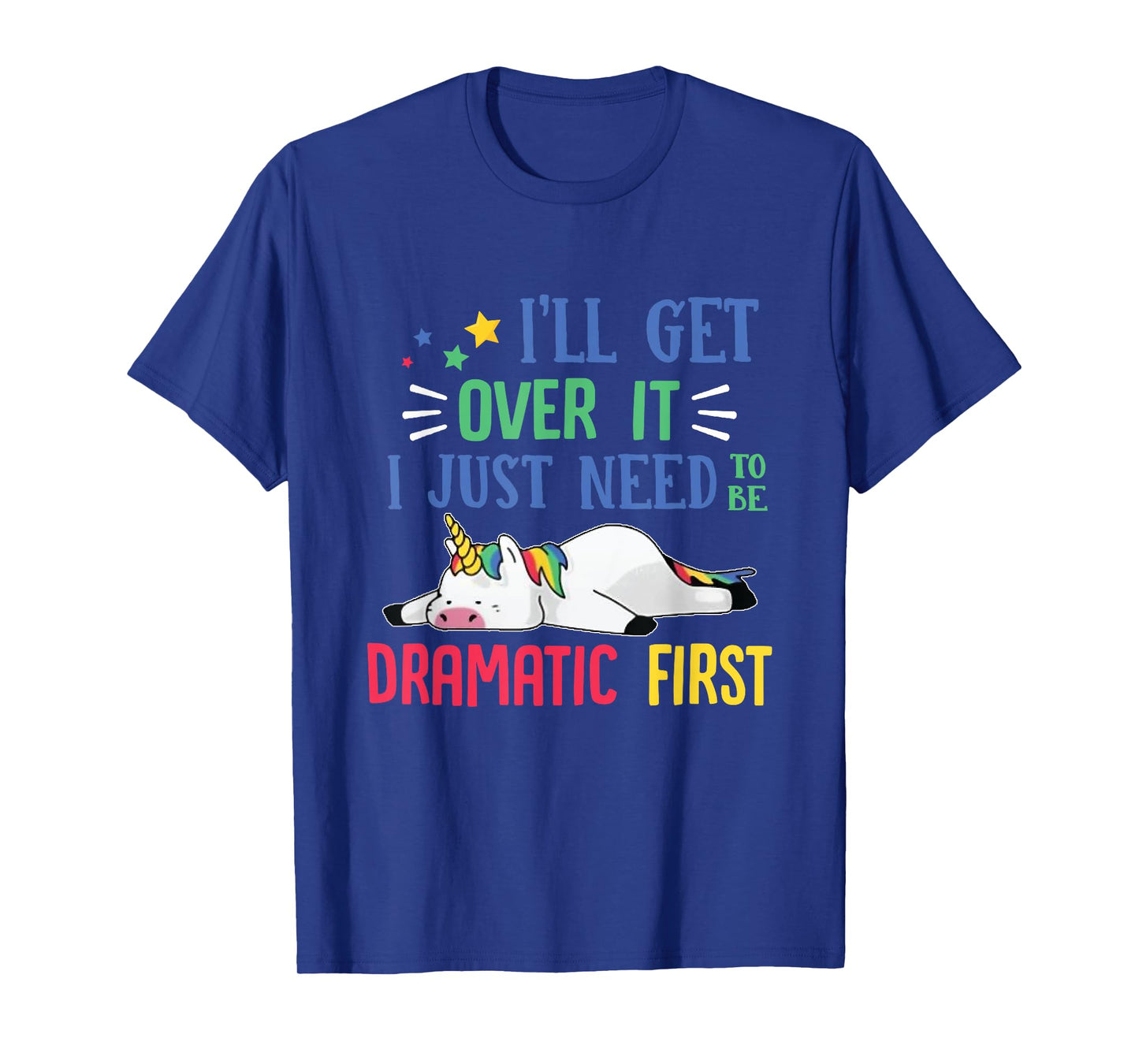 I'll Get Over It I Just Need To Be Dramatic First Unicorn T-Shirt