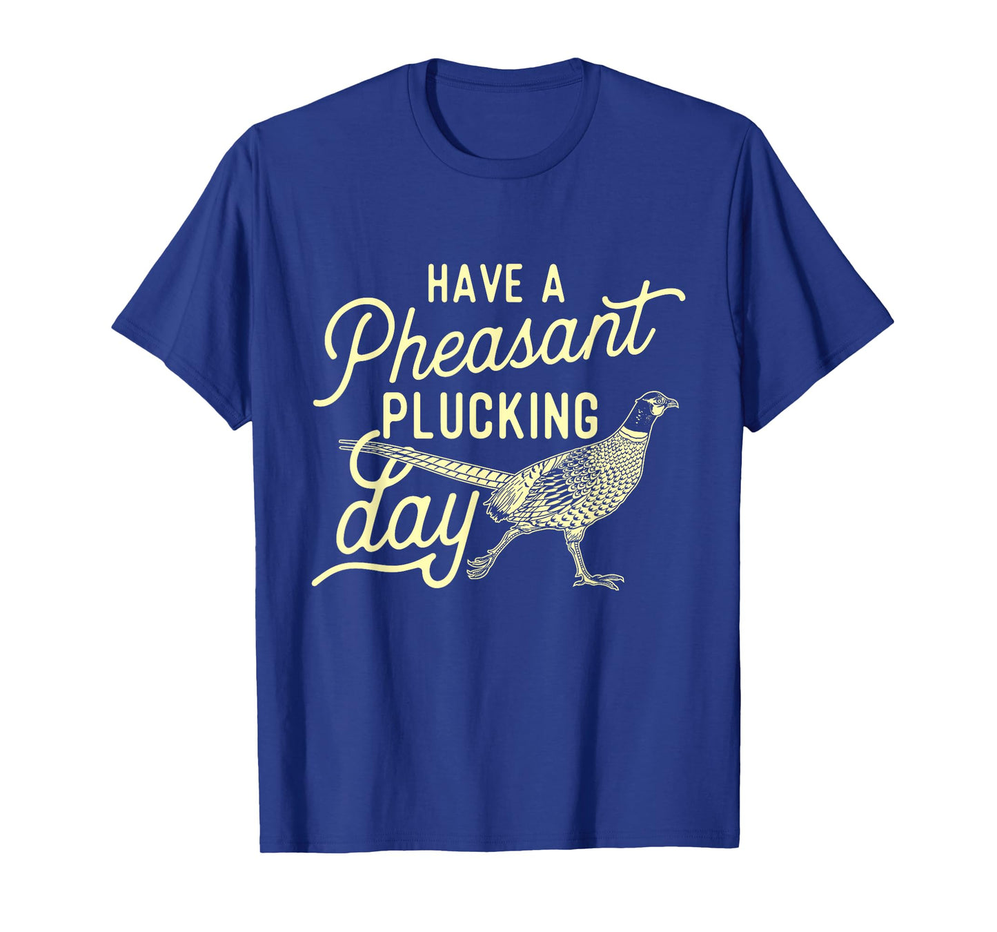 Have A Pheasant Plucking Day - Pheasant Hunting Bird Hunter T-Shirt