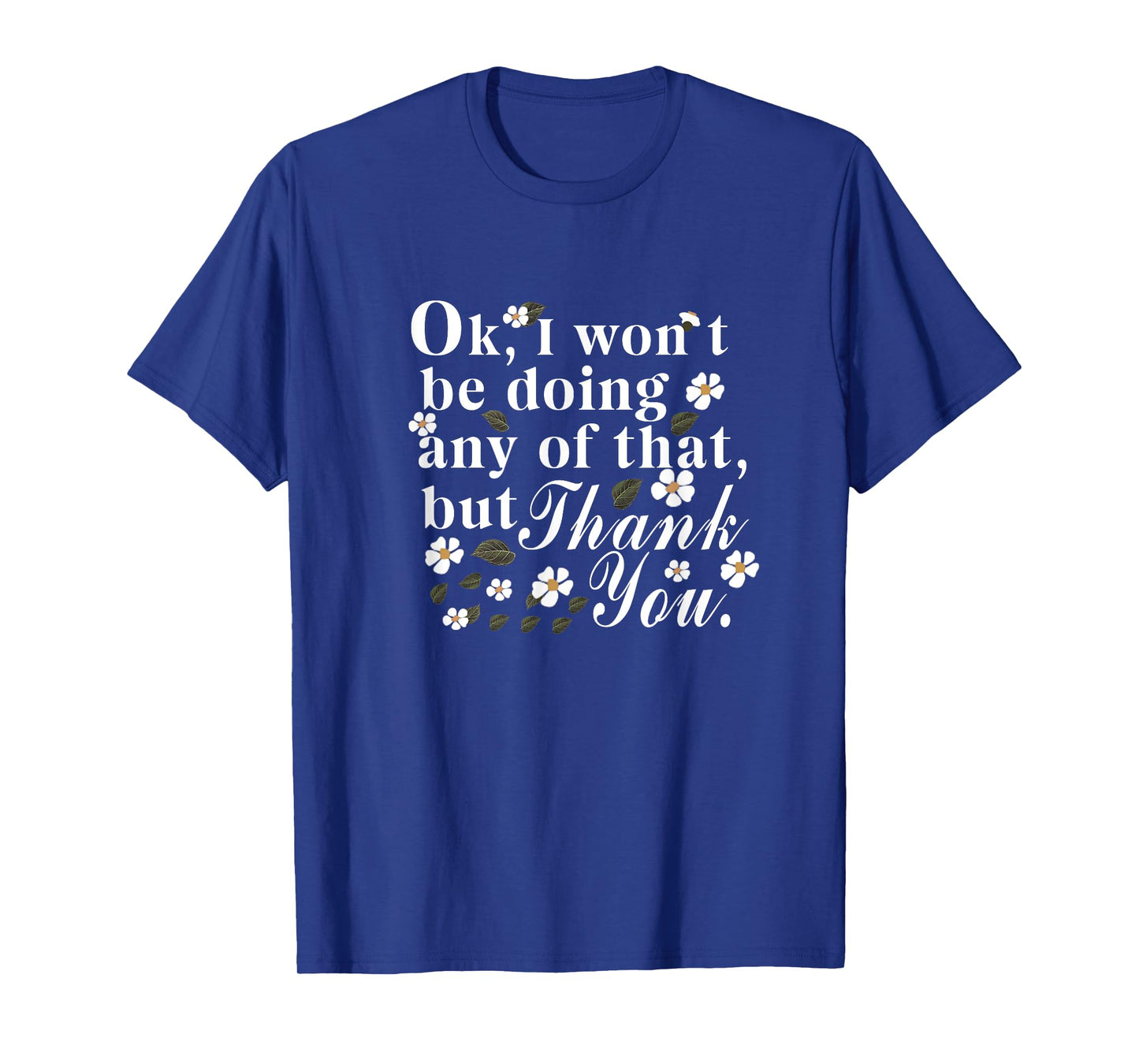 Ok, I Won't Be Doing Any Of That, But Thank You Funny Tee T-Shirt