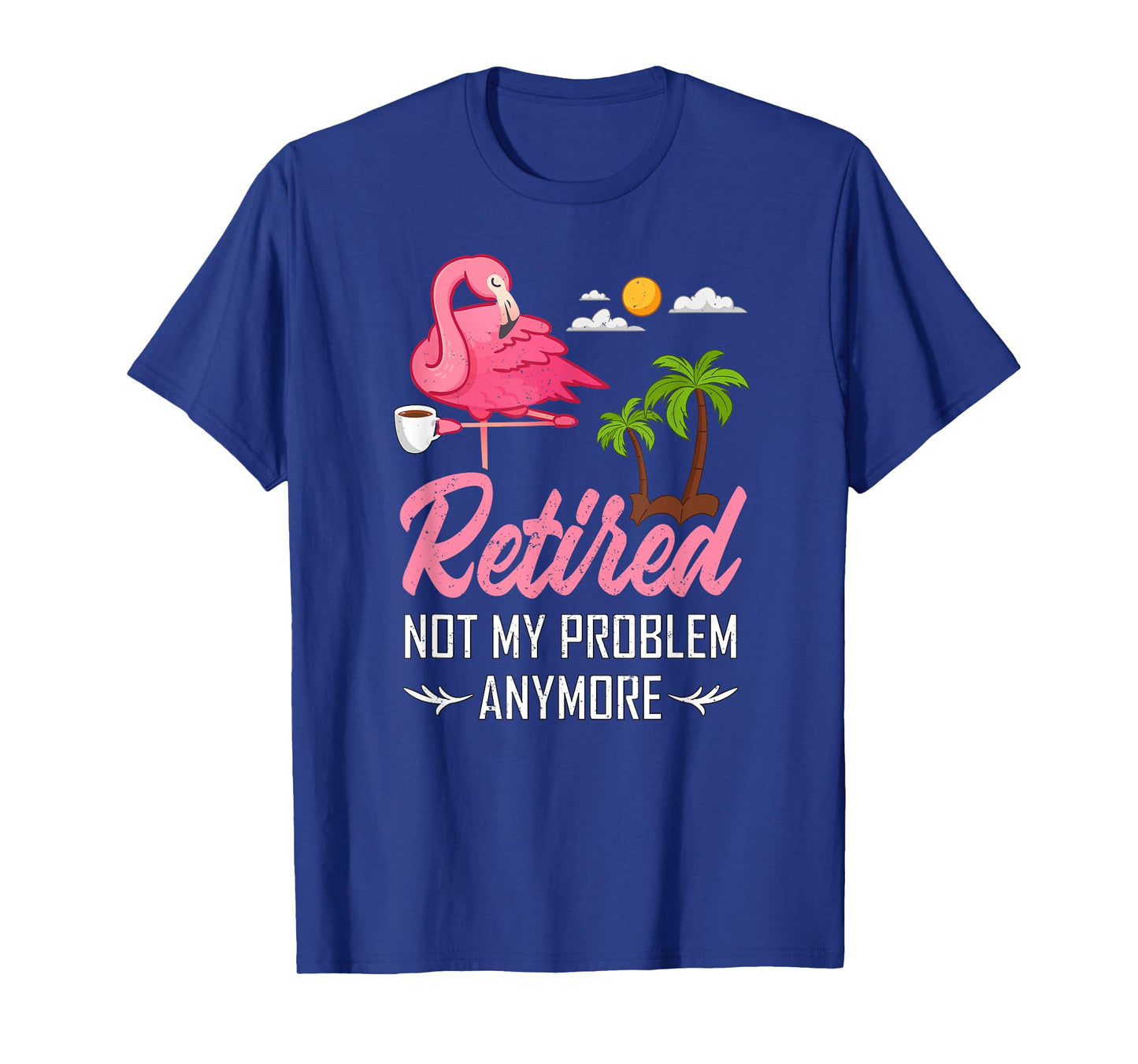 Retired Not My Problem Anymore Funny Flamingo Retirement T-Shirt