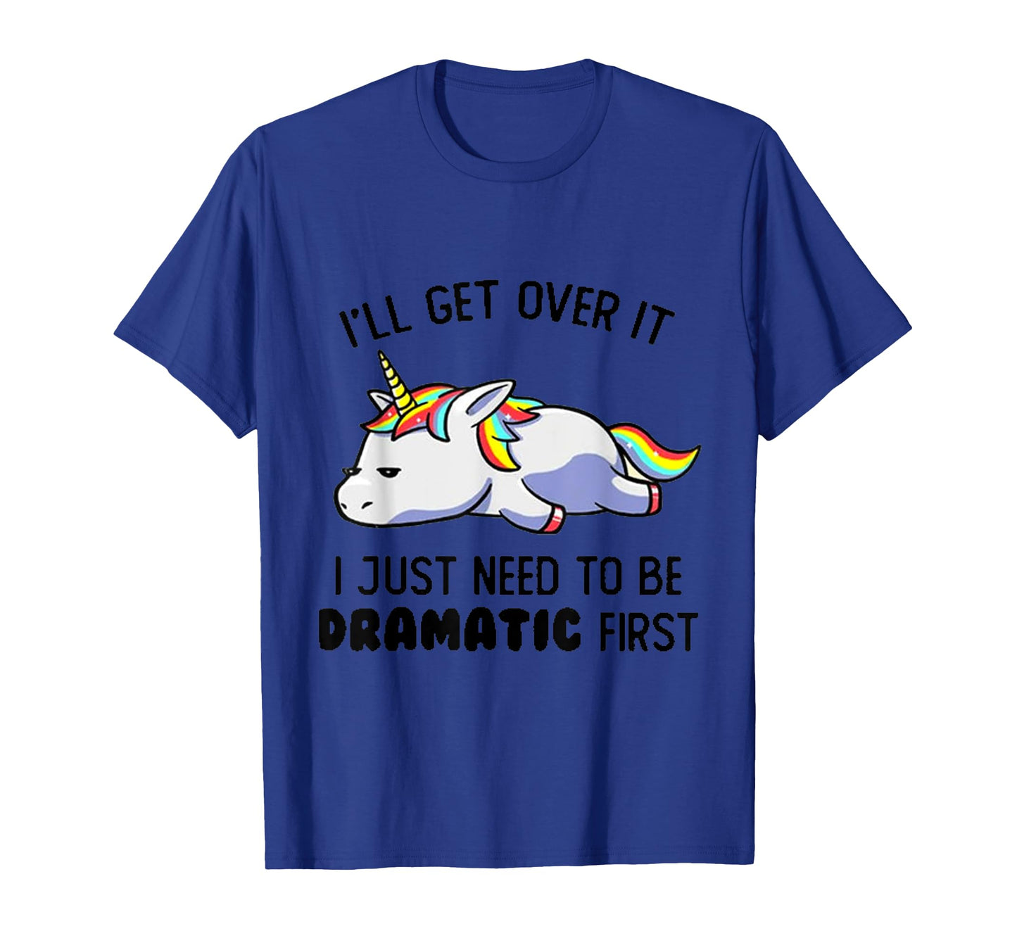 I'll Get Over It I Just Need To Be Dramatic First T-Shirt