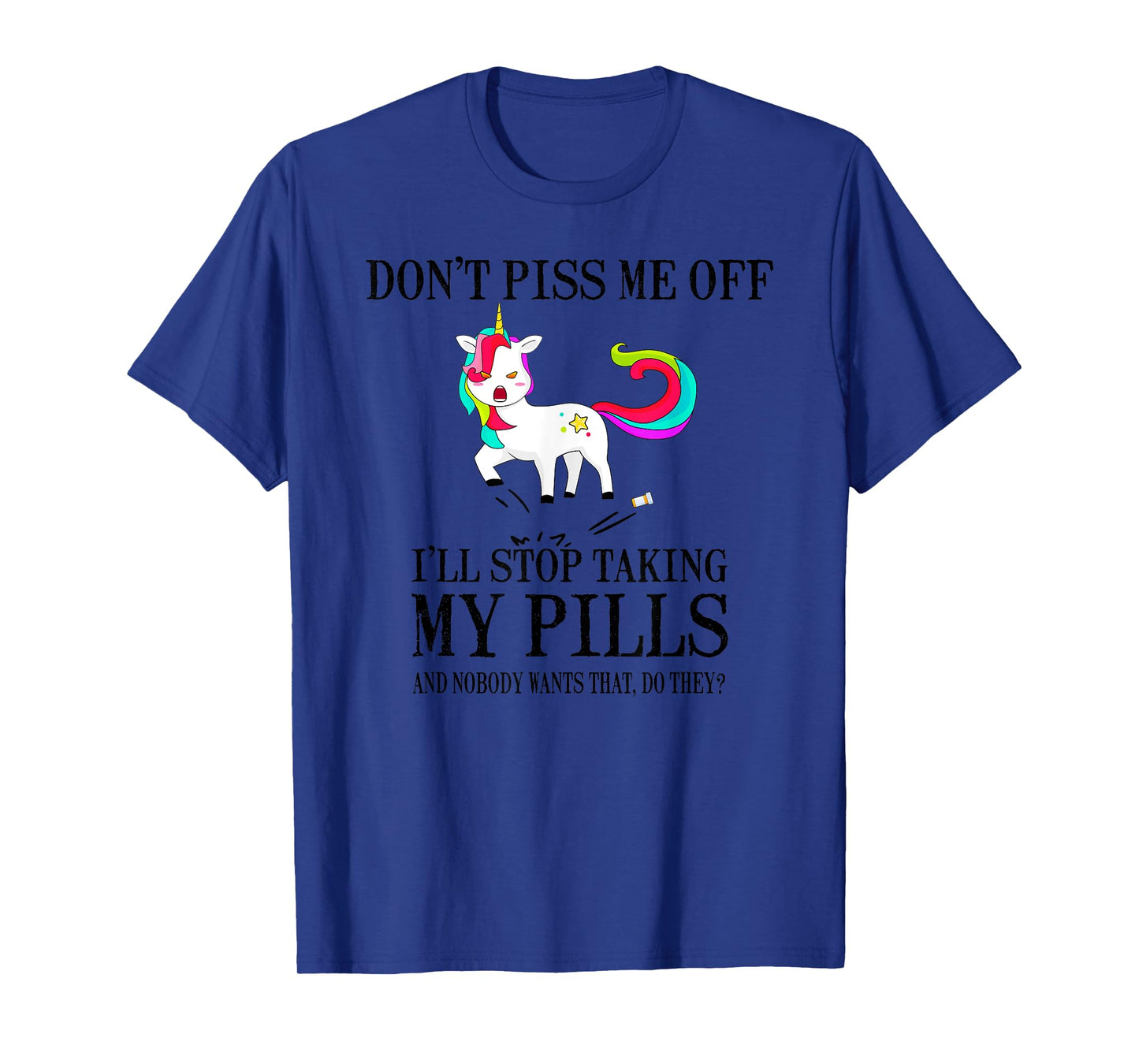 Don't Piss Me Off I'll Stop Taking My Pills And Nobody Wants T-Shirt
