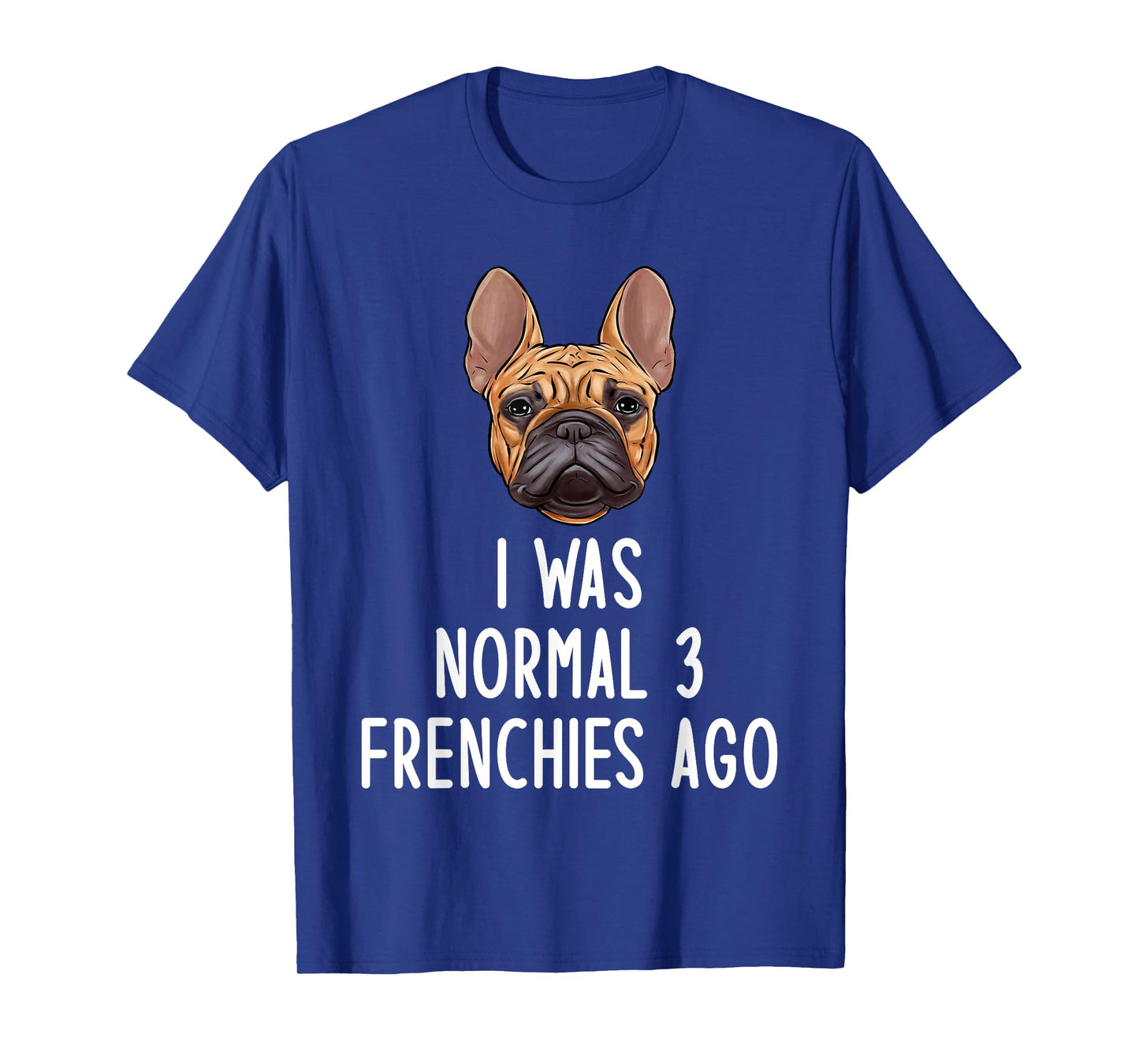 French Bulldog I Was Normal 3 Frenchies Ago Men Women Kids T-Shirt