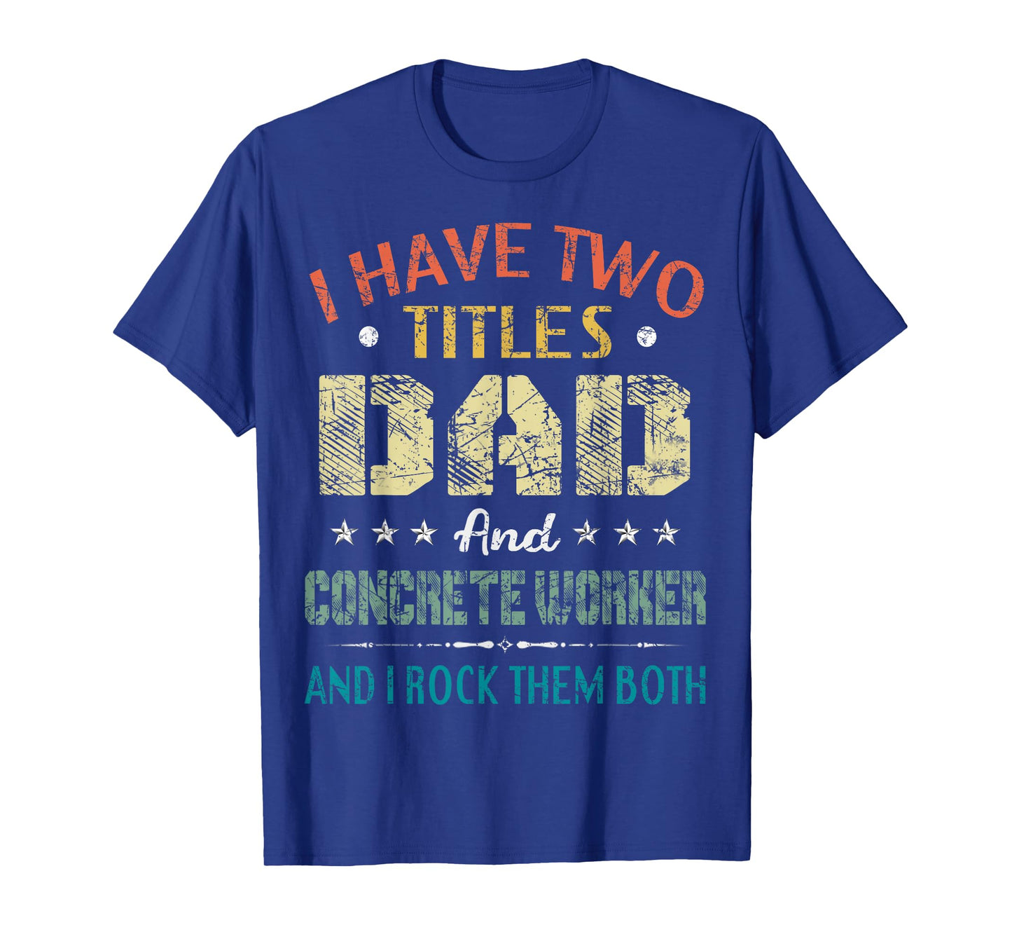I Have Two Titles Dad And CONCRETE WORKER Fathers Day Gift T-Shirt