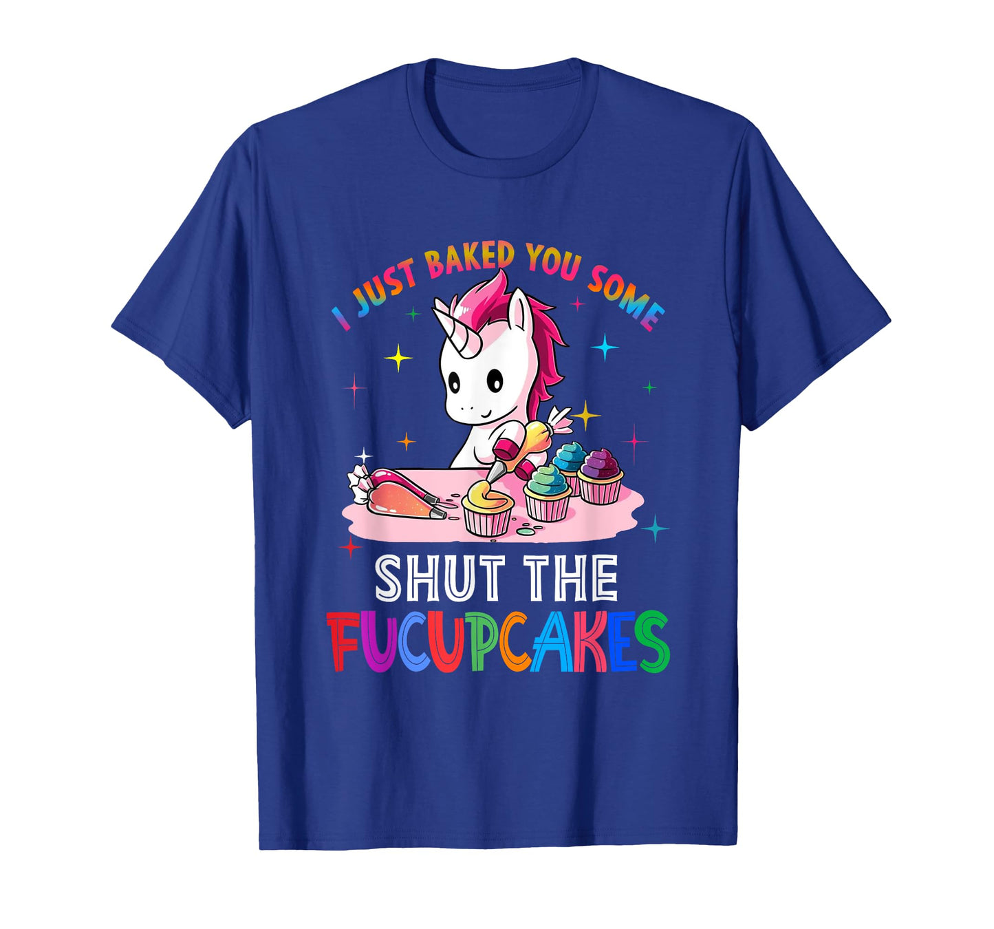 I Just Baked You Some Shut The Fucupcakes Unicorn Tee T-Shirt