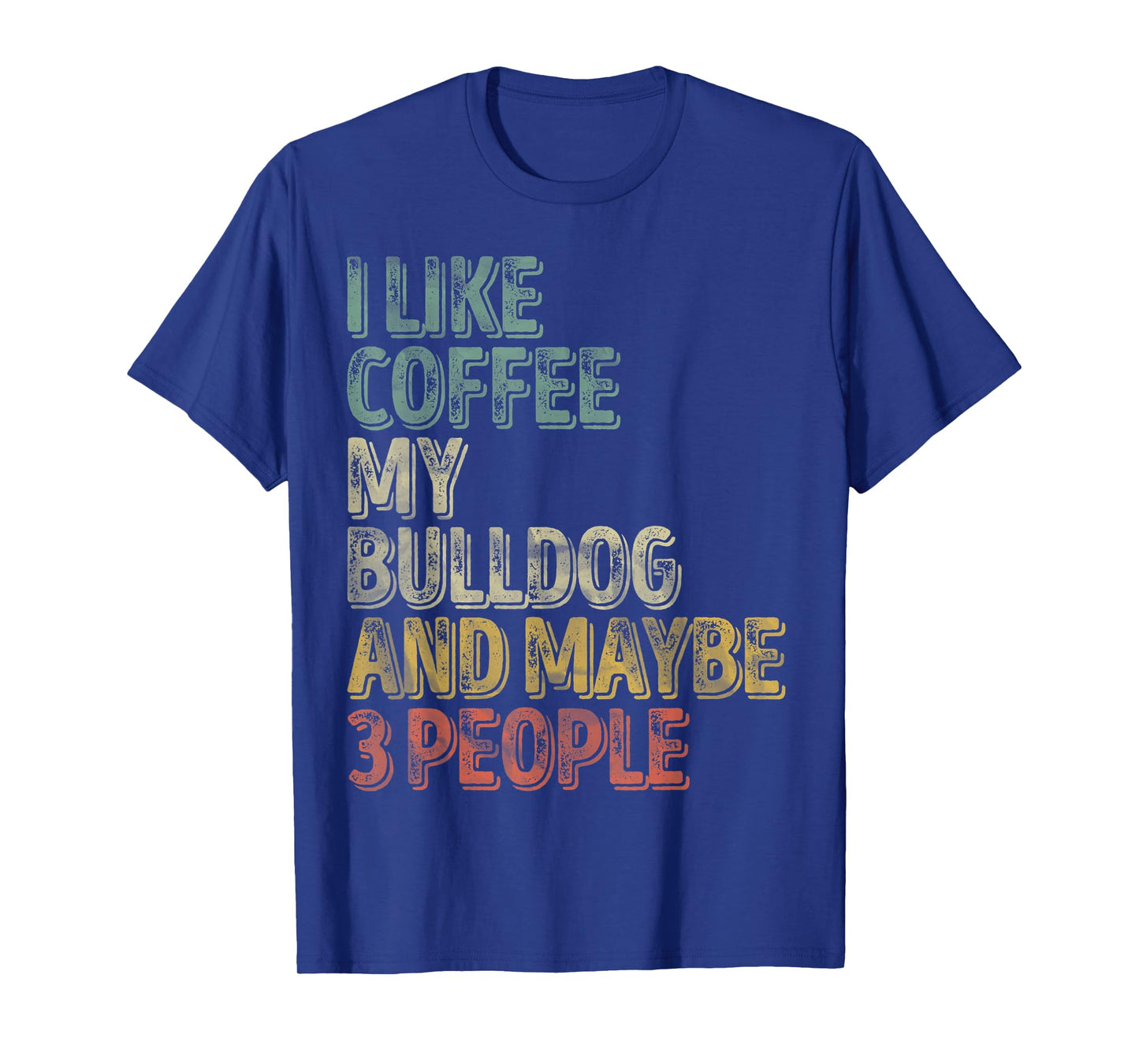 Coffee Shirt I Like Coffee My Bulldog And Maybe 3 People Men Women T-Shirt