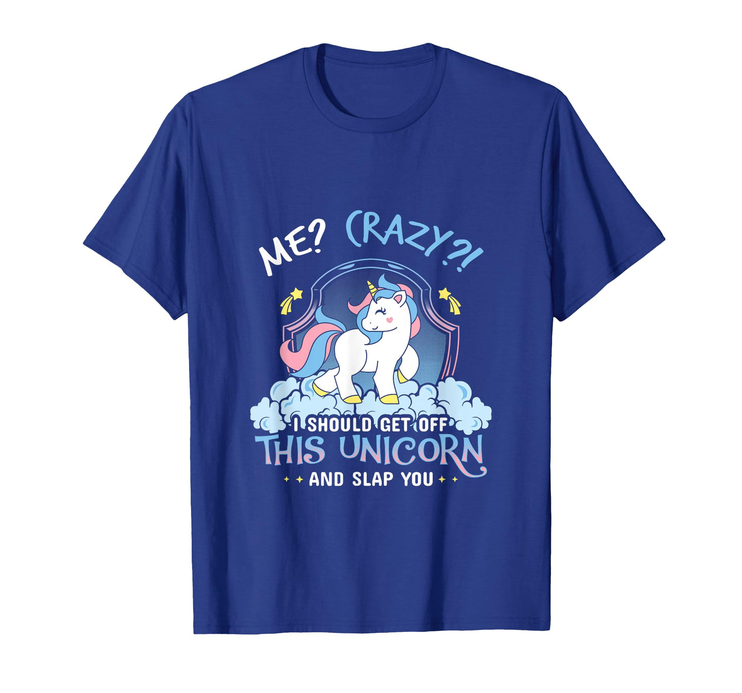 Me Crazy I Should Get Down Off This Unicorn And Slap You Tee T-Shirt
