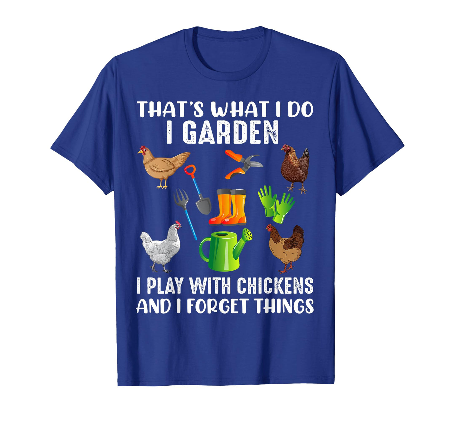 That What I Do I Garden I Play With Chickens And I Forget T-Shirt