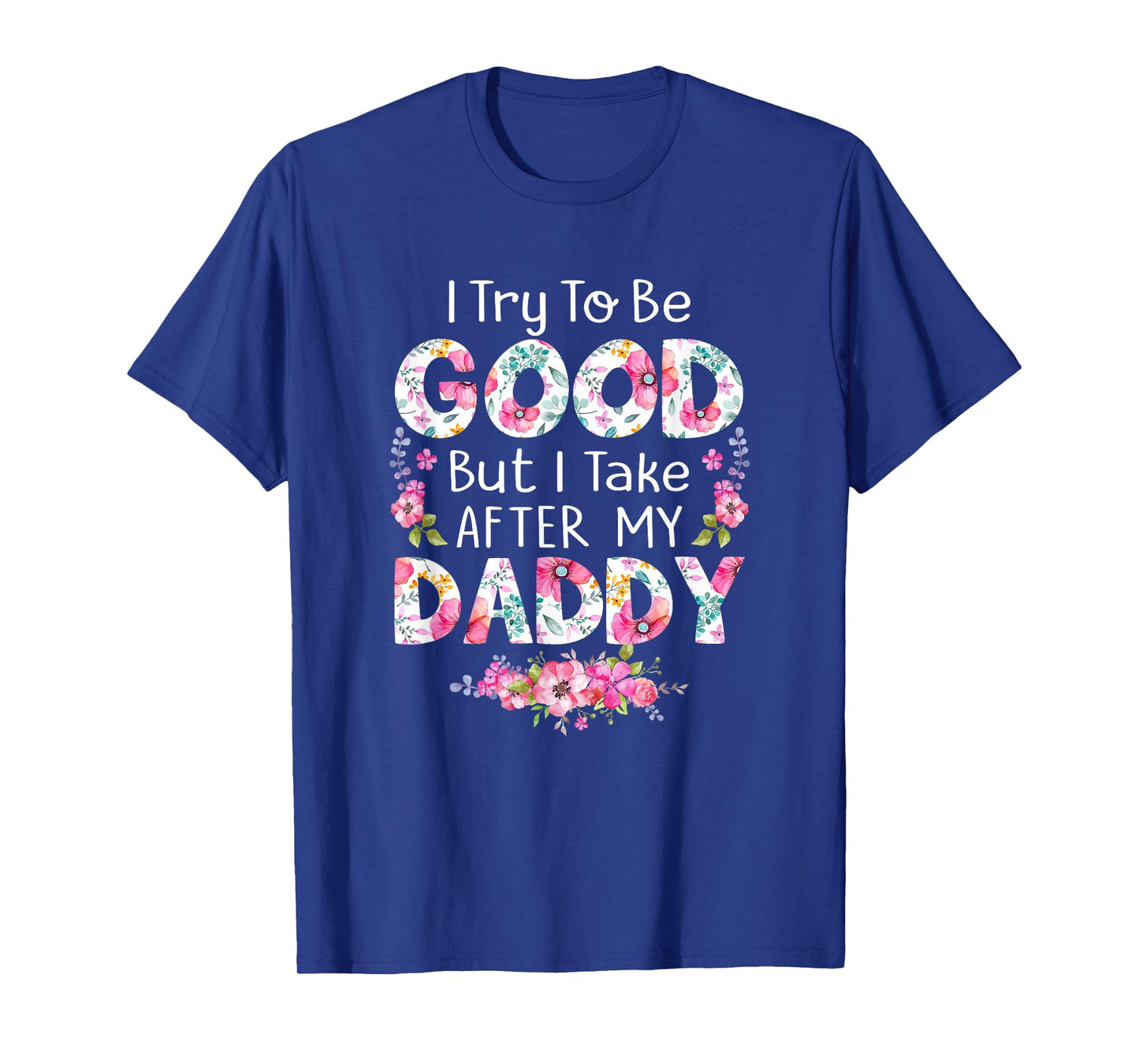 I Try To Be Good But I Take After My Daddy Dad Father Shirt T-Shirt