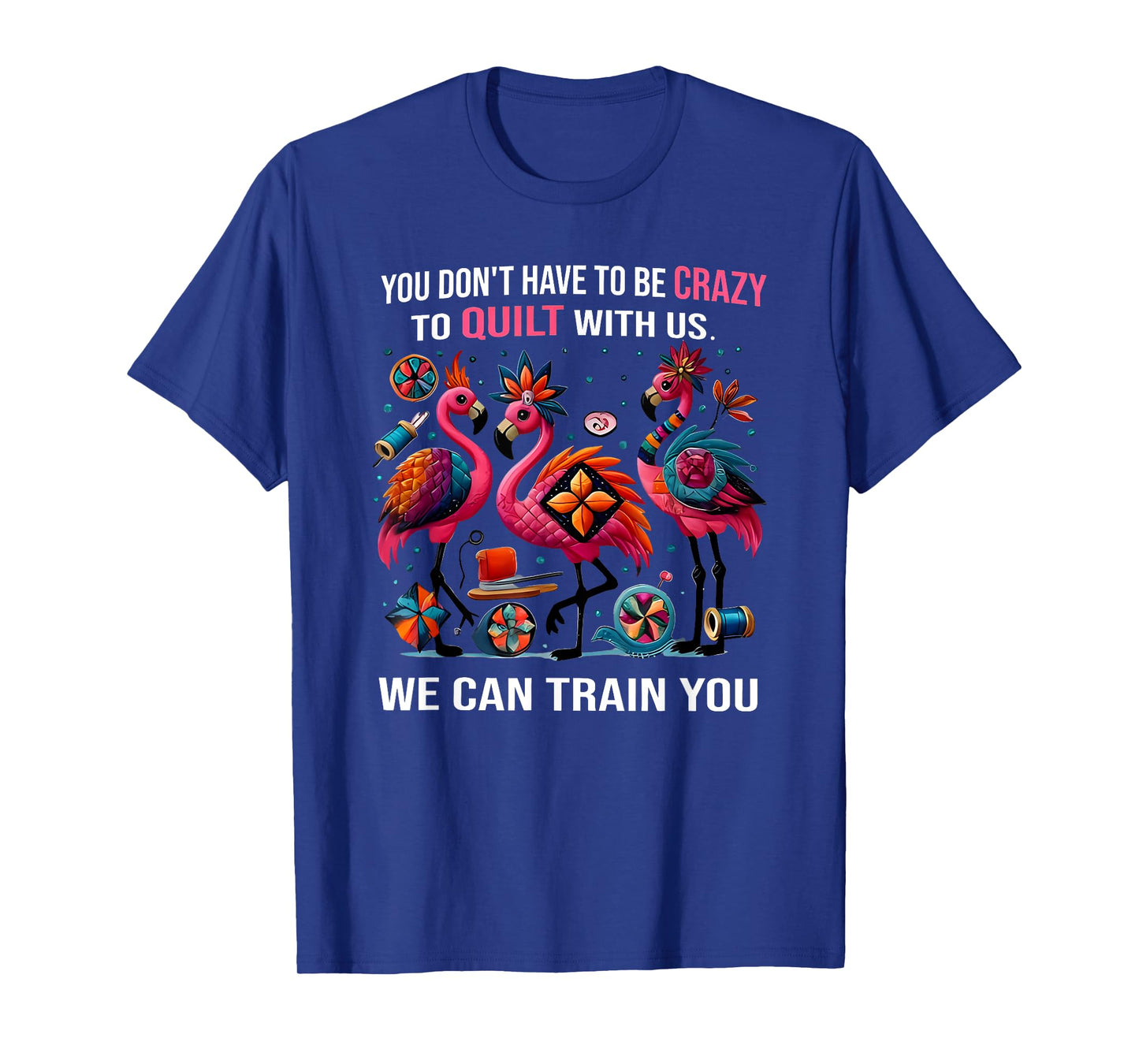 you don't have to be crazy to quilt with us we can train you T-Shirt