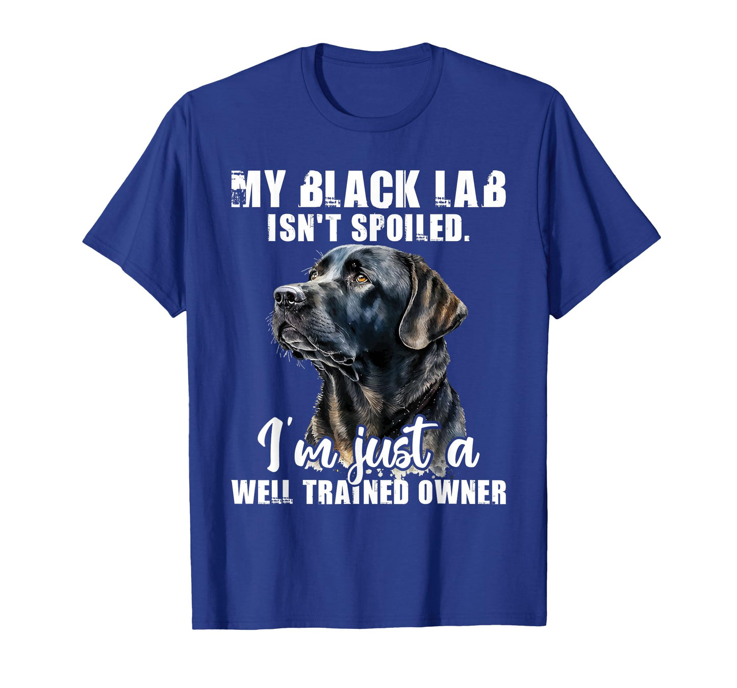 My Black Lab Isn't Spoiled - Labrador Lover Dog Owner T-Shirt
