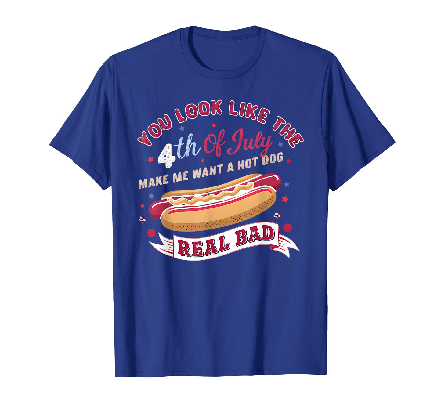 You Look Like The 4th Of July Makes Me Want HotDog Real Bad T-Shirt