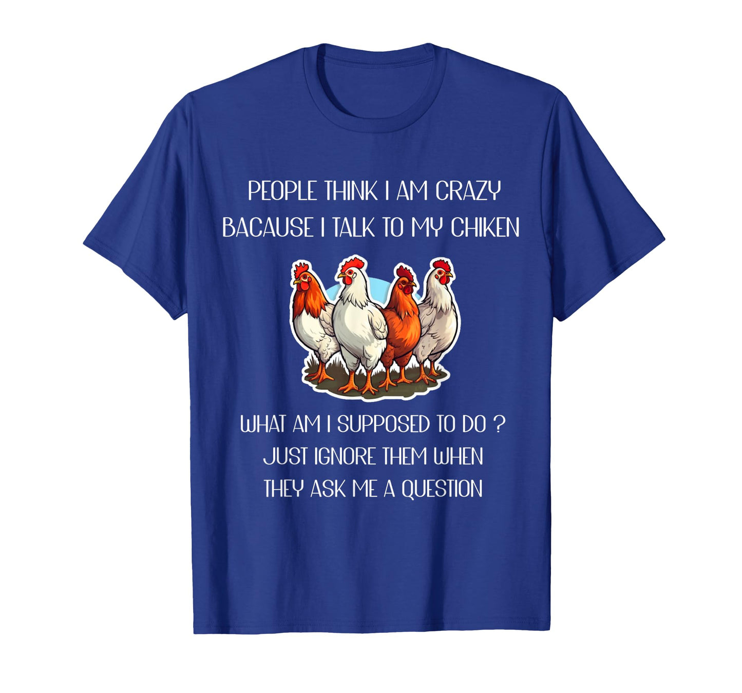 People Think I'm Crazy Because I Talk To My Chickens T-Shirt