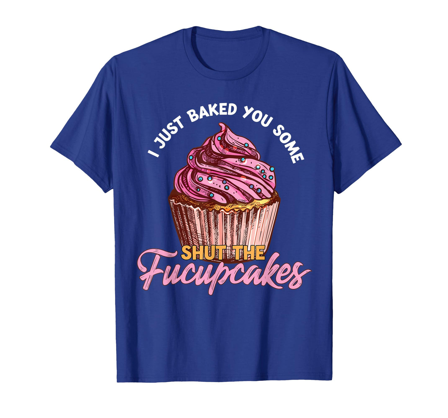 I Just Baked You Some Shut The Fucupcakes Funny Baker T-Shirt
