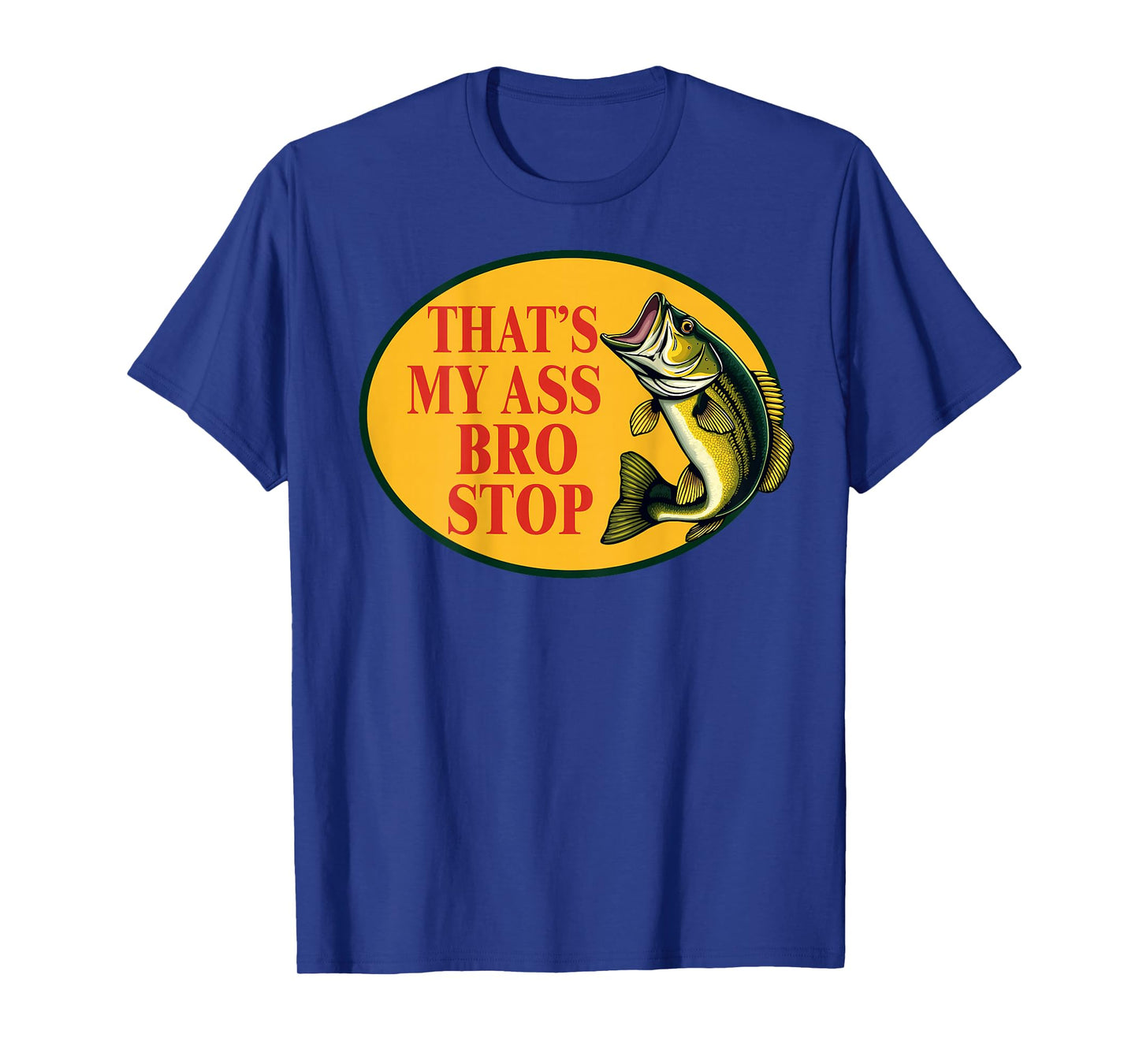 That's My Ass Bro Stop Funny Fishing Lover Fishman (ON BACK) T-Shirt