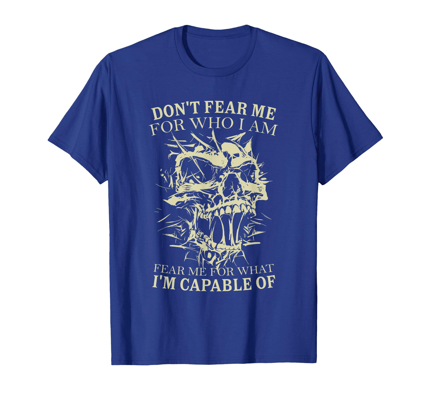 Don't Fear Me for Who I Am Fear Me for What Skeleton Skull T-Shirt