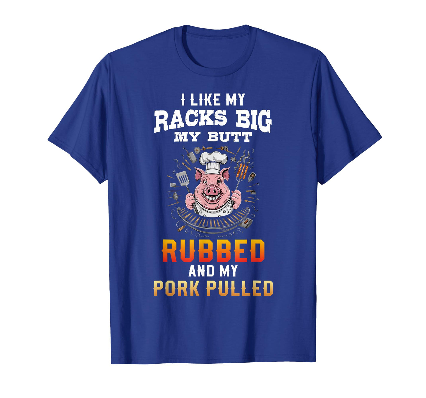 I Like My Racks Big My butt Rubbed And My Pork Pulled T-Shirt