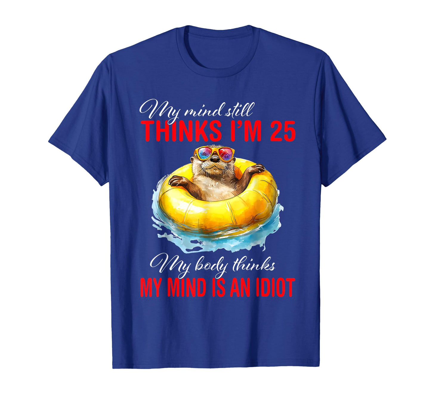 My Mind Still Thinks I'm 25 Body Thinks My Mind Is An Idiot T-Shirt