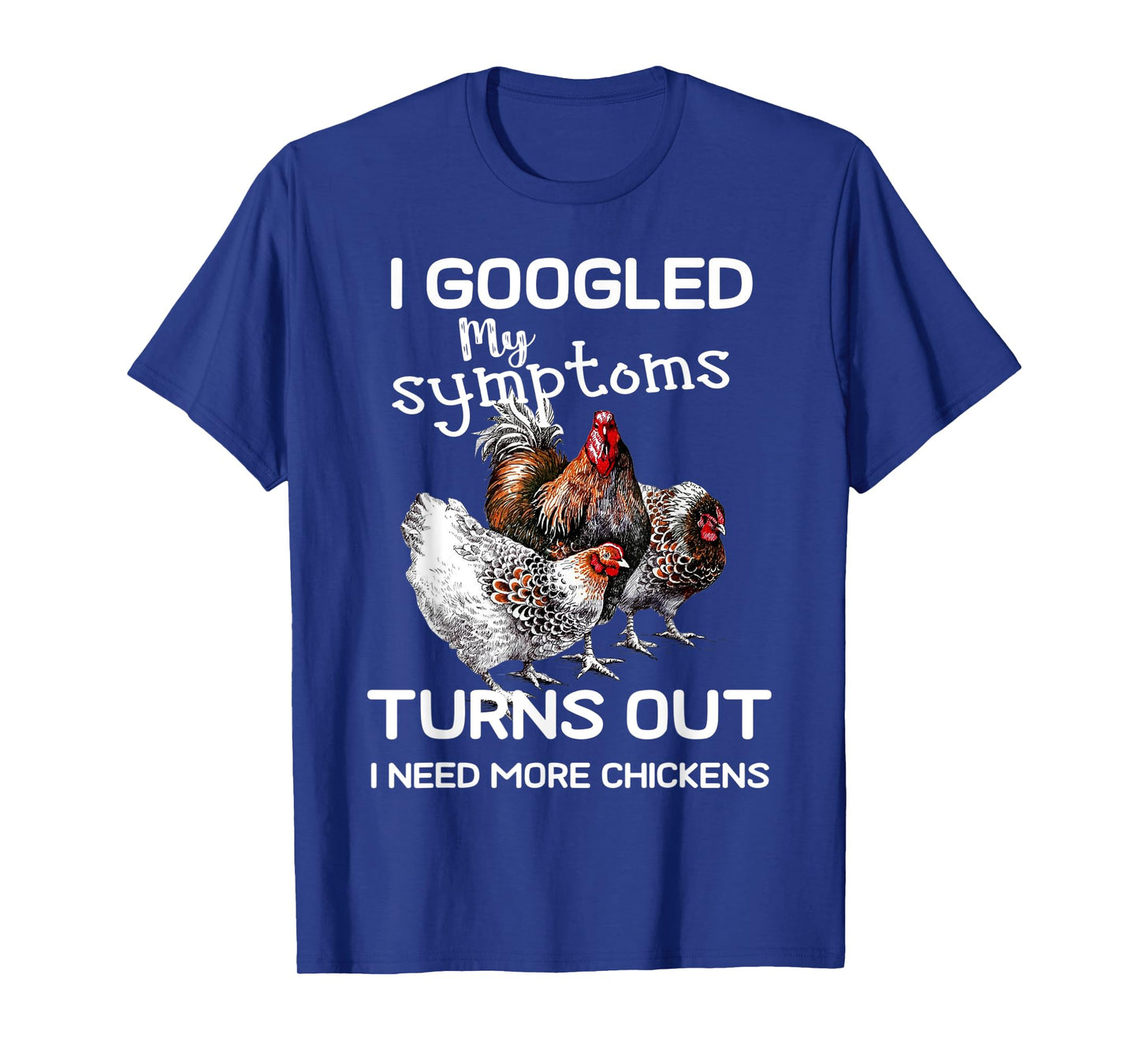 I Googled'ss My Symptoms Turned Out I Need More Chickens T-Shirt