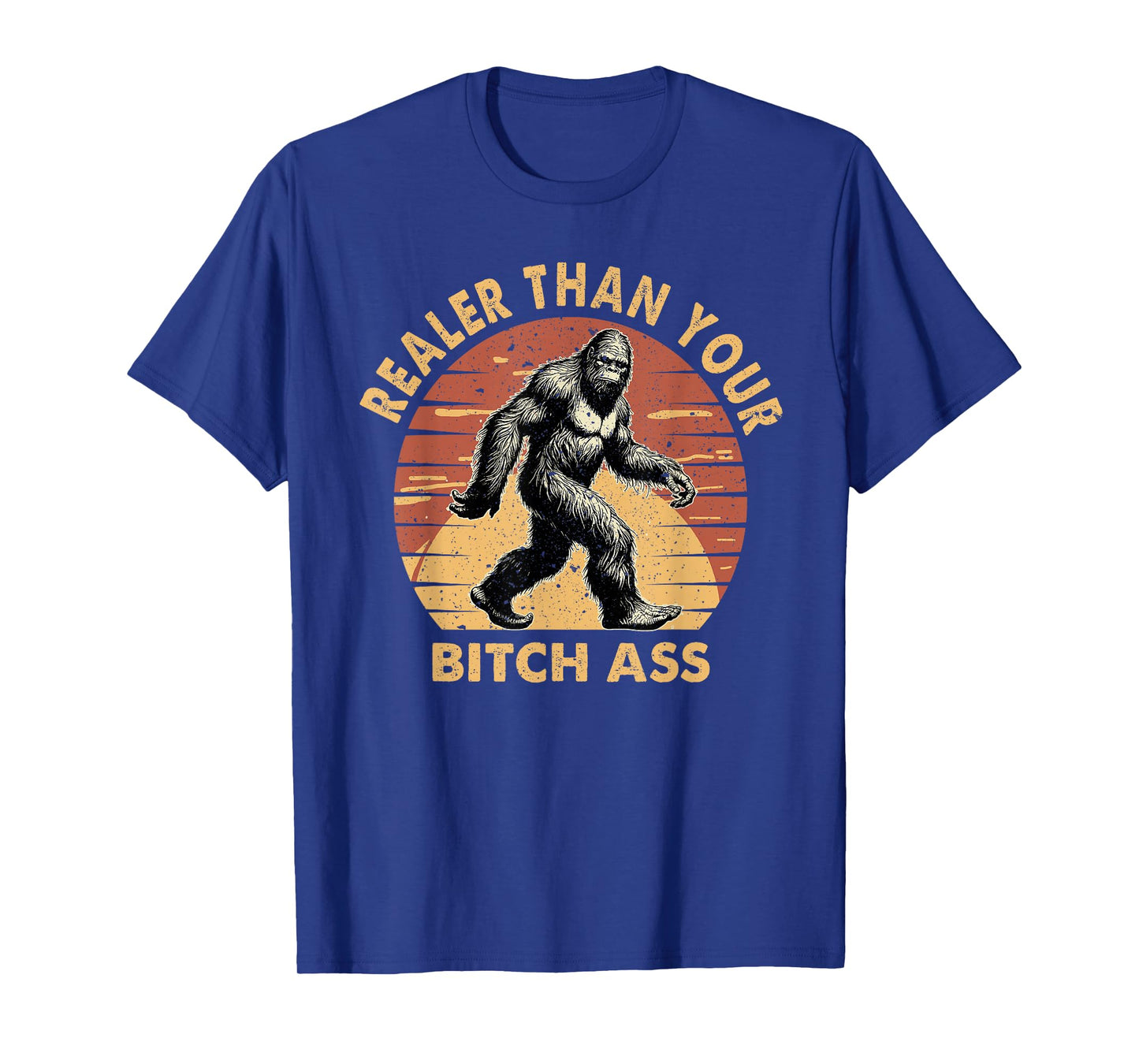 Bigfoot Realer Than Your Bitch Ass Sasquatch Funny Joke T-Shirt