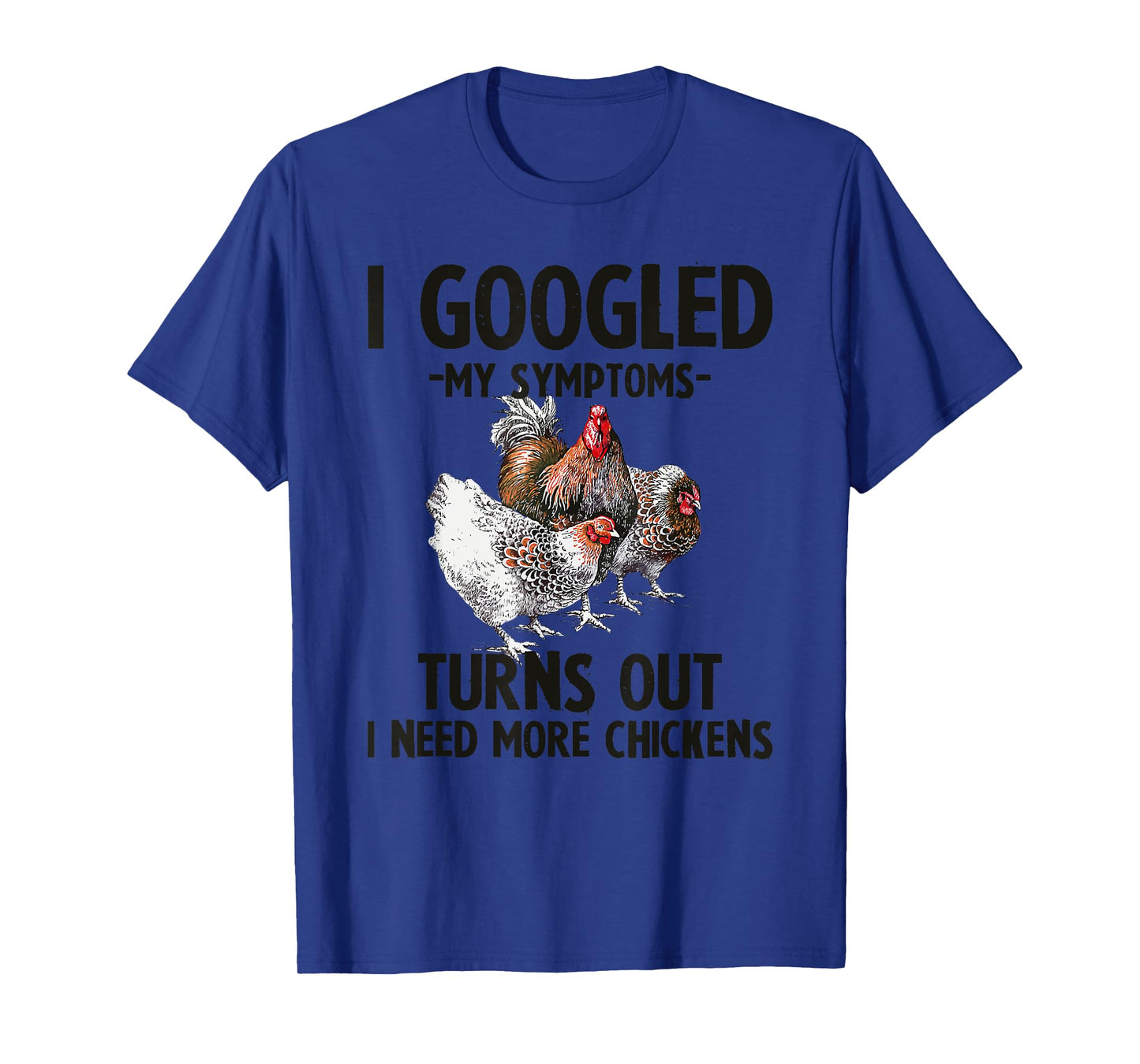 I Googled My Symptoms Turns Out I Need More Chickens T-Shirt