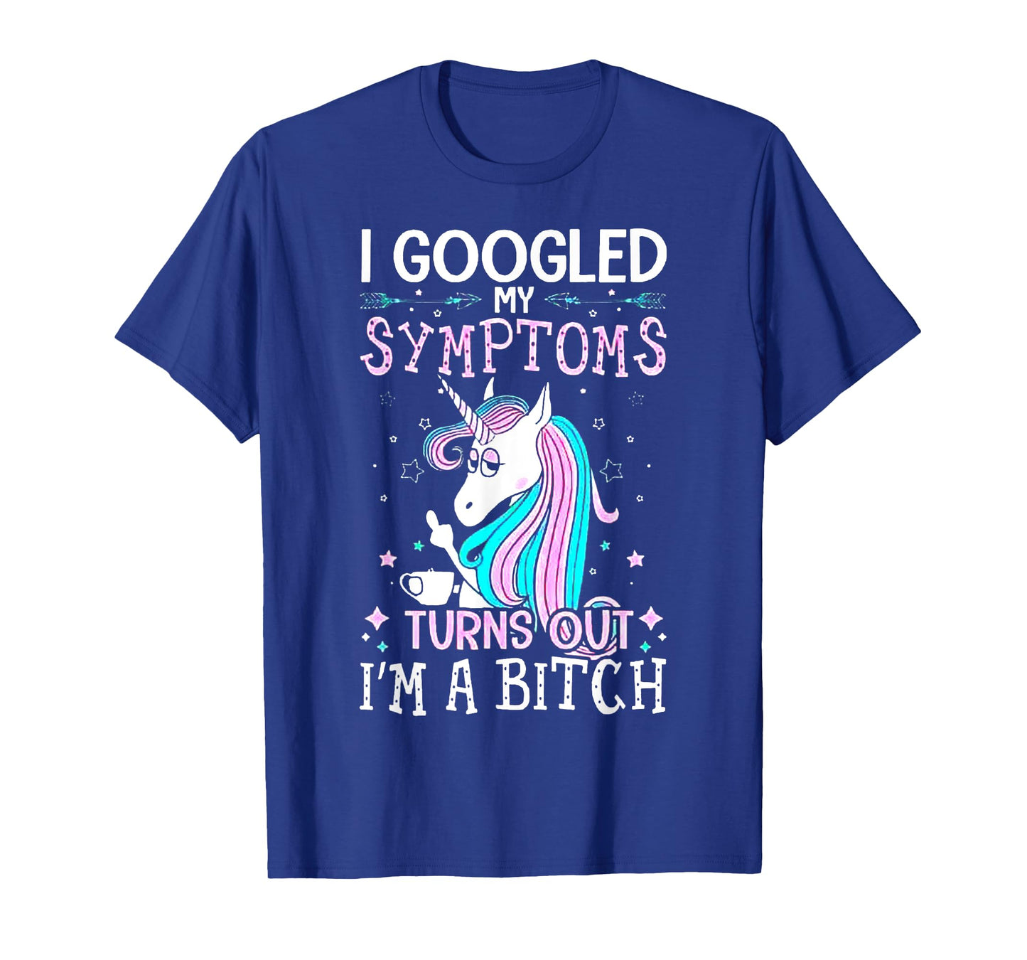I Googled My Symptoms Turns Out I'm A Bitch Unicorn Tshirt T-Shirt