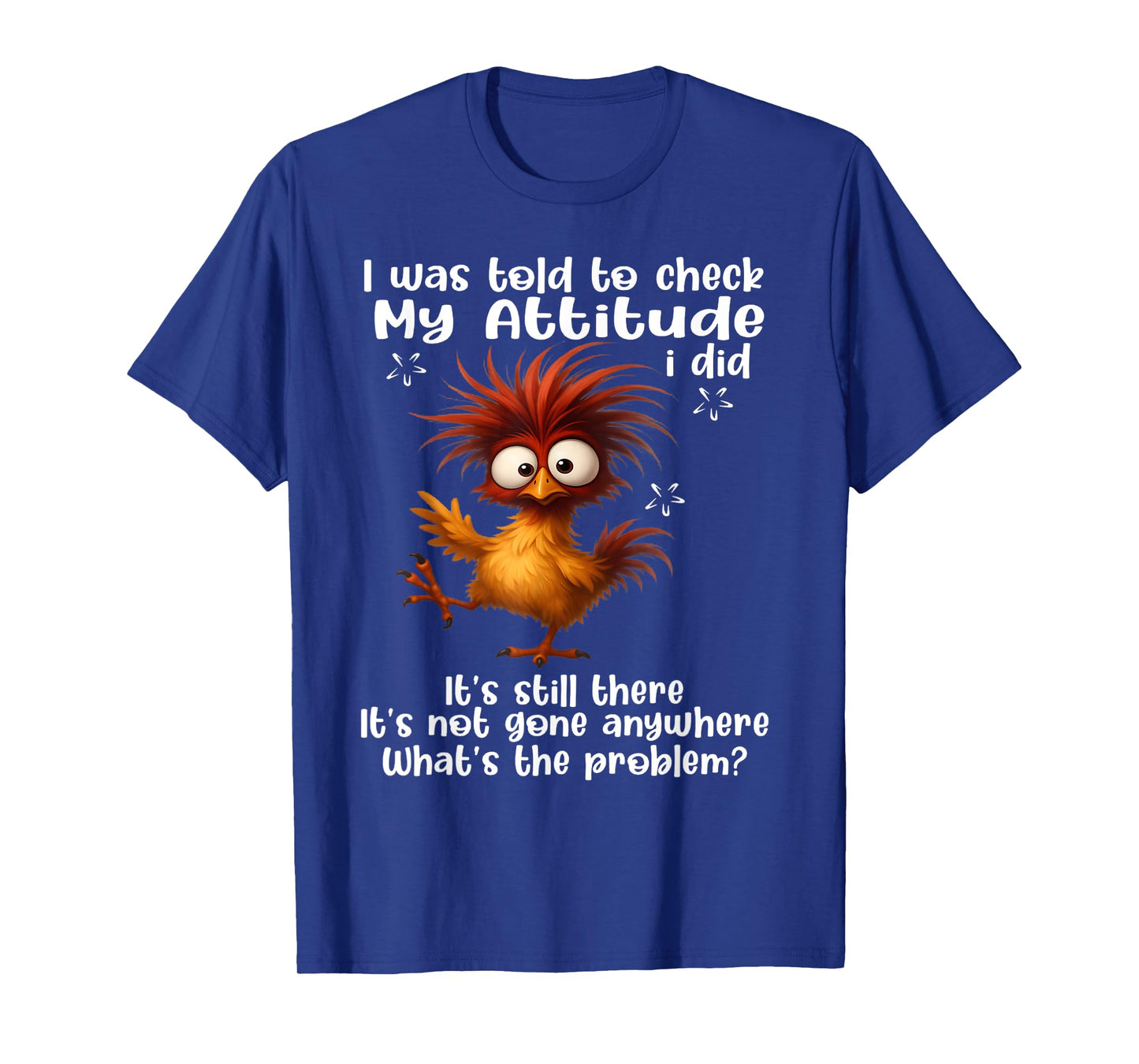 I was told to check my attitude I did It's still there it's T-Shirt