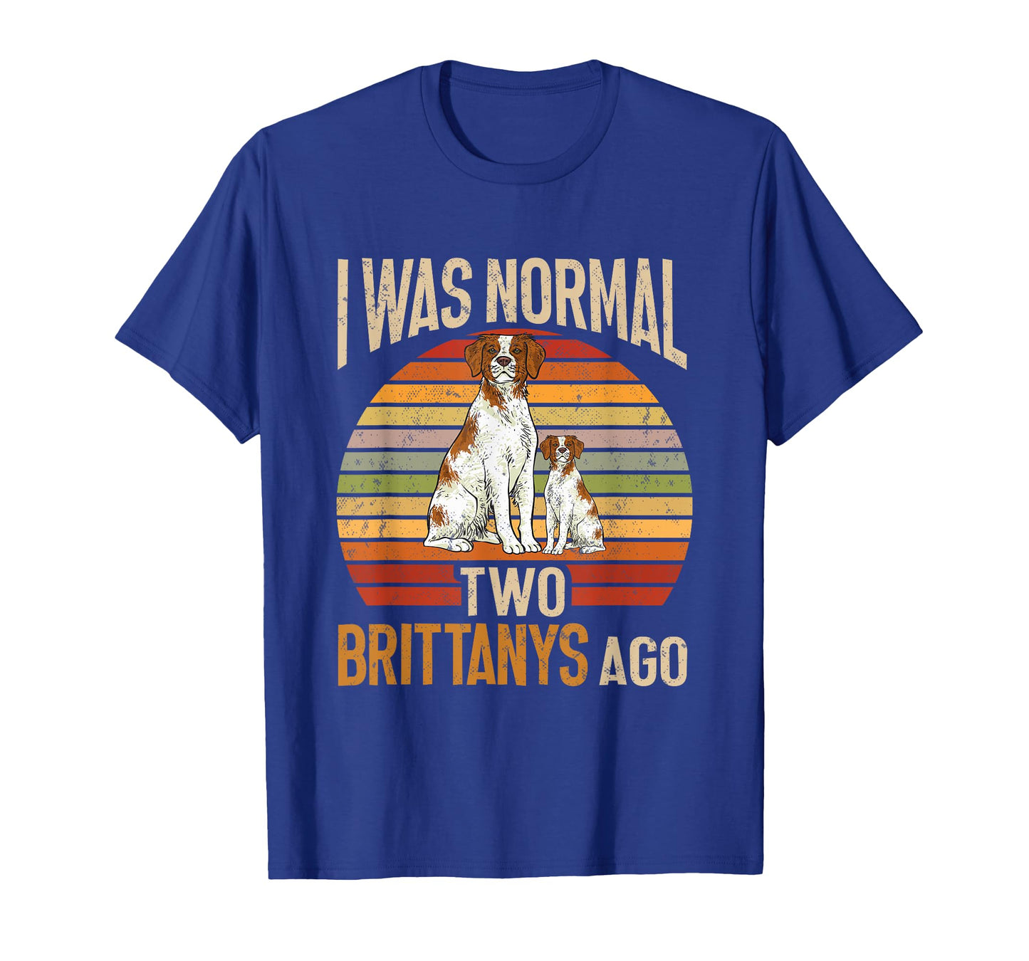 Brittany Spaniel, I Was Normal Two Brittanys Ago T-Shirt