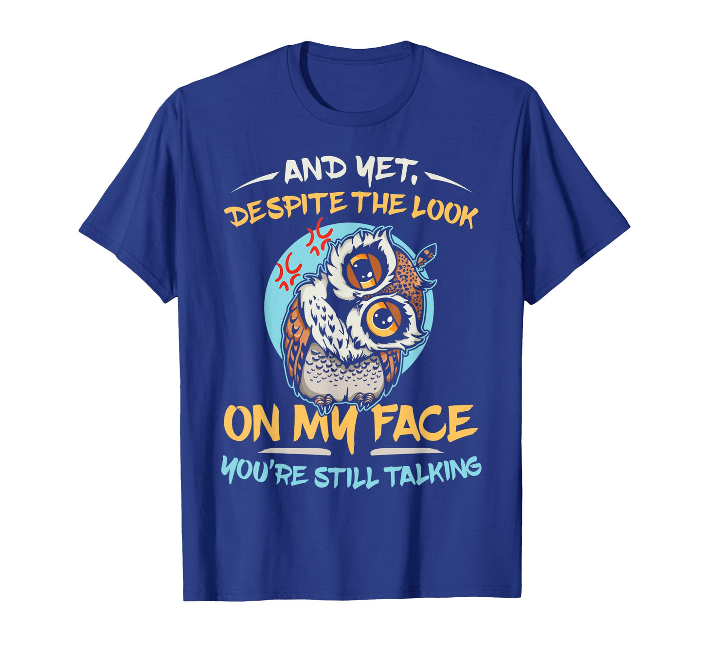 And Yet Despite The Look On My Face You're Still Talking T-Shirt