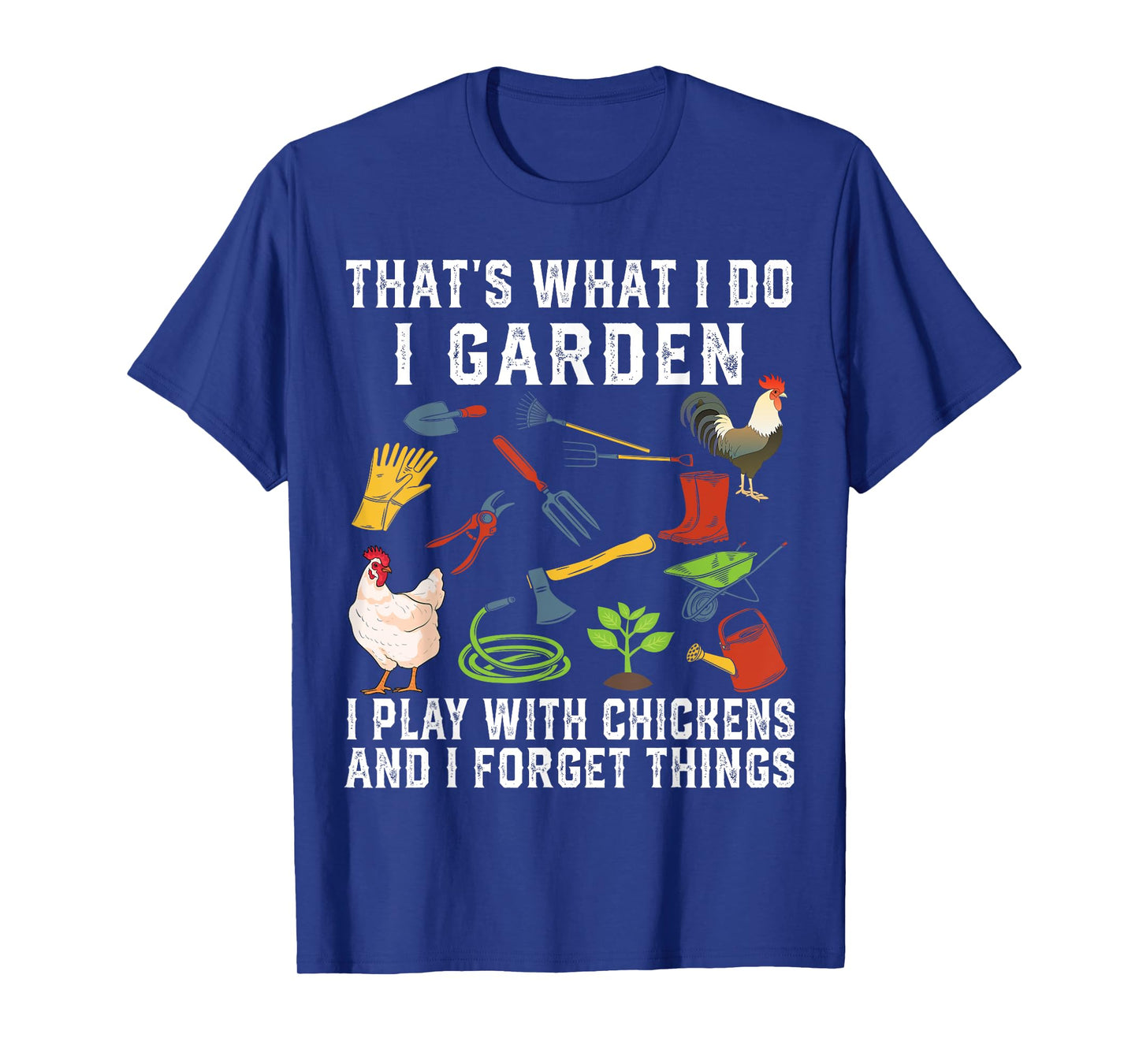 Thats What I Do I Garden I Play With Chickens Forget Things T-Shirt