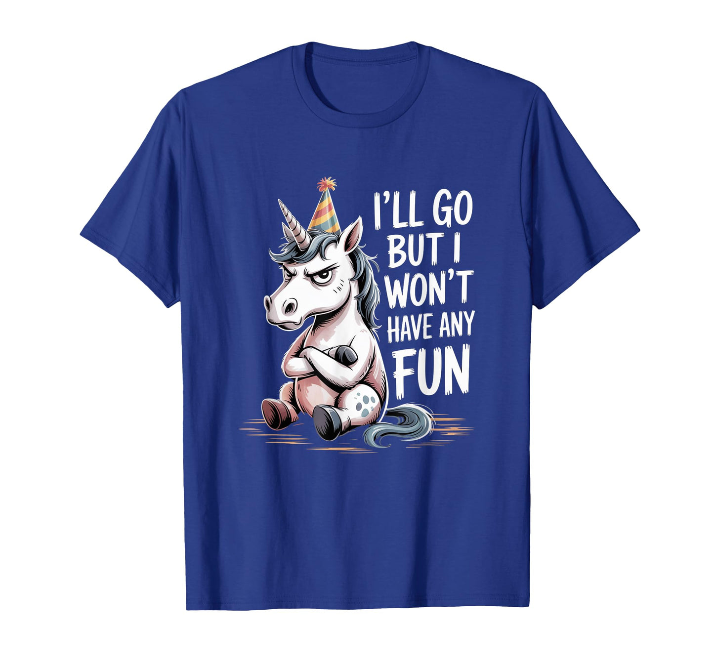 I’ll Go But I Won’t Have Any Fun Grumpy Unicorn Sarcastic T-Shirt