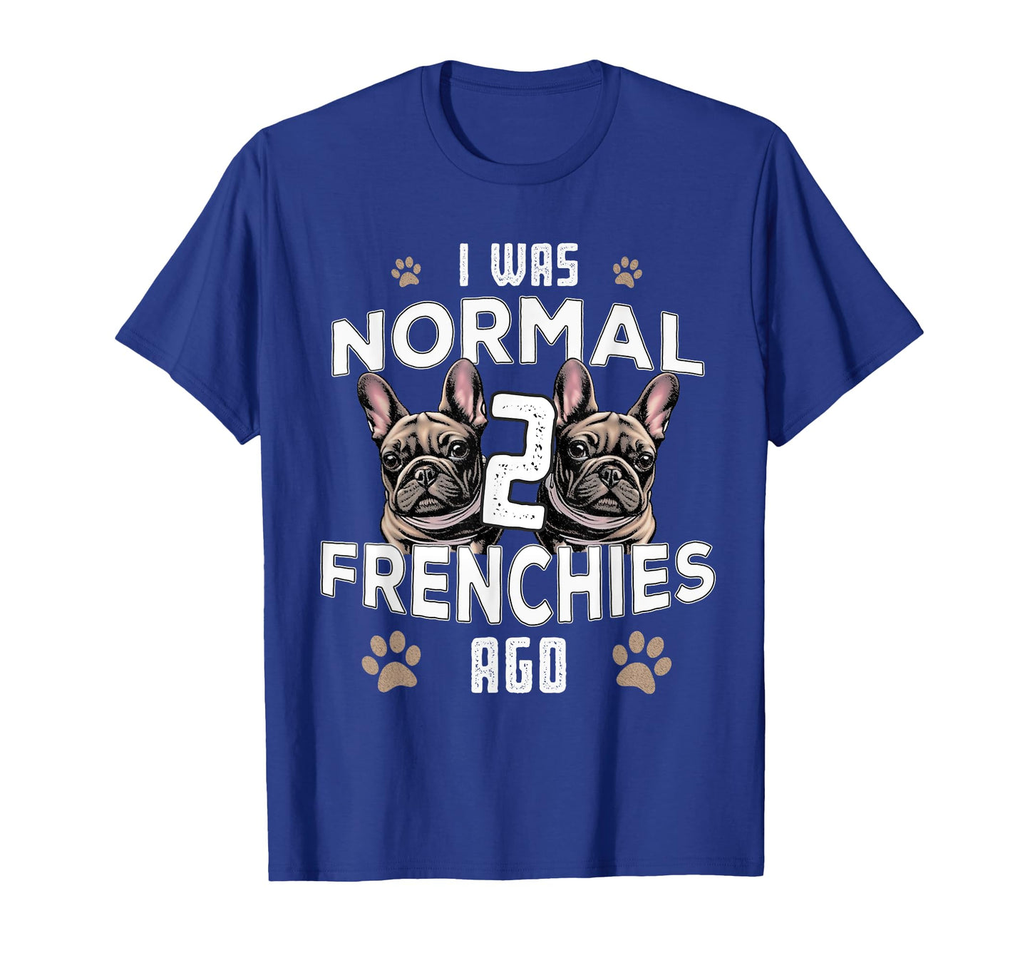 I was Normal 2 Frenchies Ago: Funny French Bulldog Owner Gag T-Shirt for Men Women