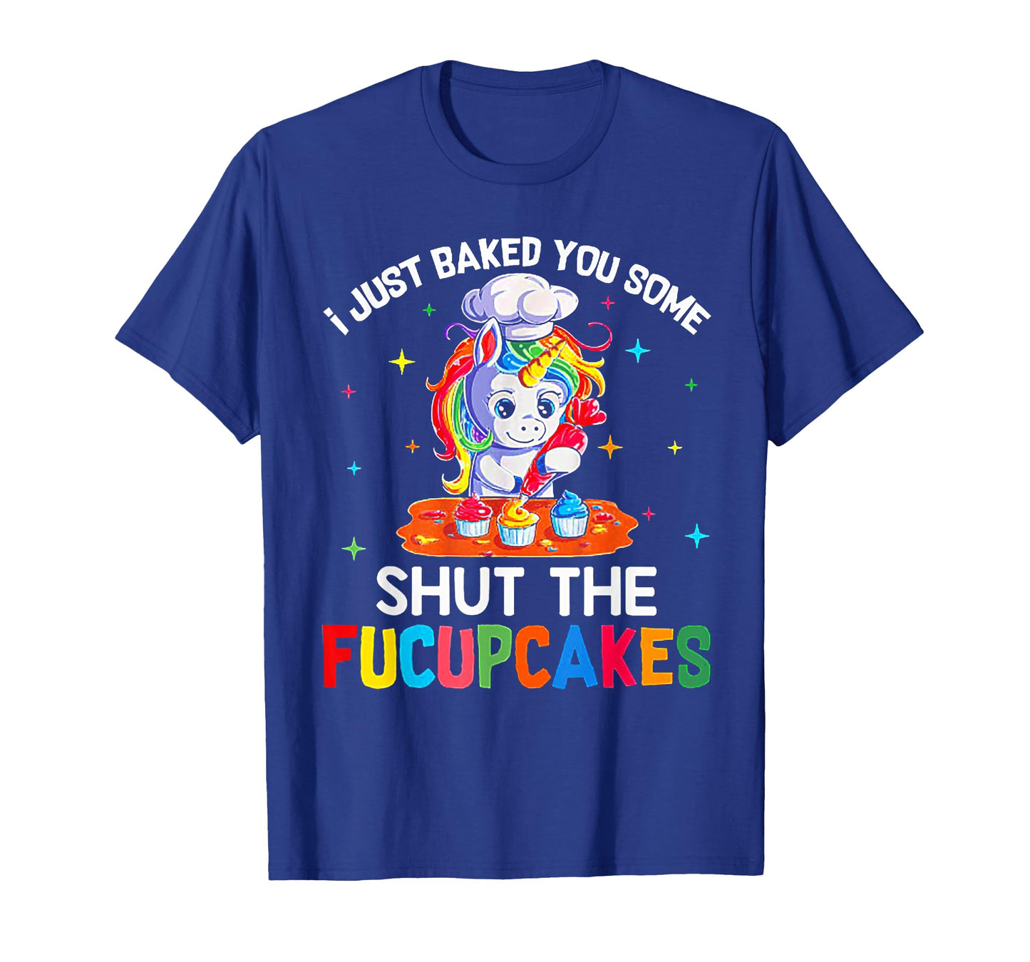 Funny Unicorn I Just Baked You Some Shut The Fucupcakes Tee T-Shirt