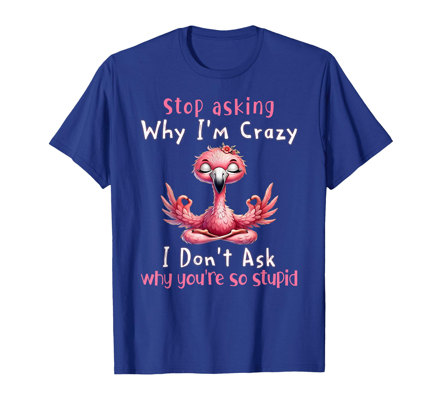 Stop Asking Why I'm Crazy Flamingo Lovers T-Shirt