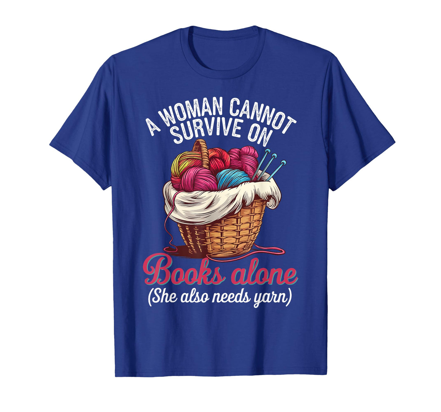 A Woman Cannot Survive On Books Alone She Also Needs Yarn T-Shirt
