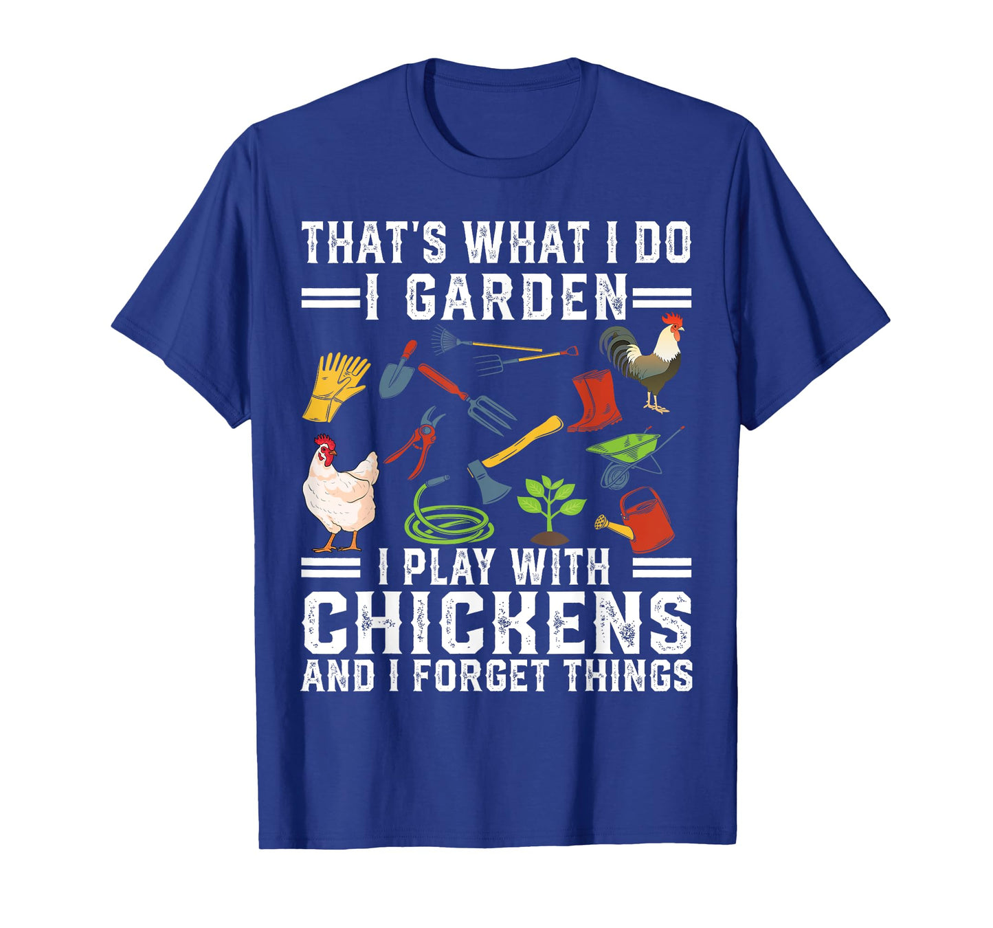 Thats What I Do I Garden I Play With Chickens Forget Things T-Shirt