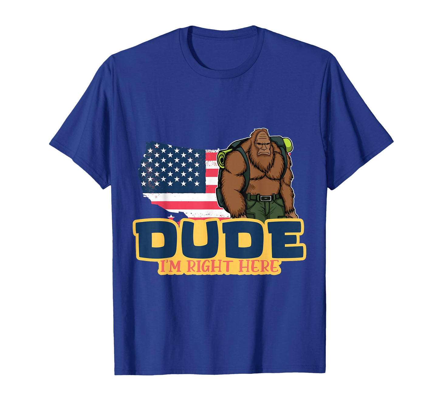 Dude Im Right Here For Bigfoot And Sasquatch Enthusiasts T-Shirt