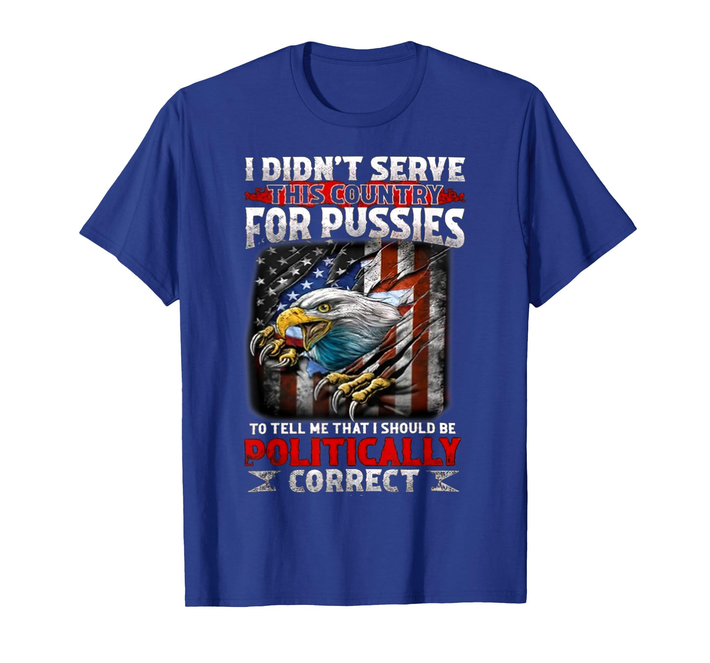 I Didn't Serve This Country For Pussies To Tell Me That I T-Shirt