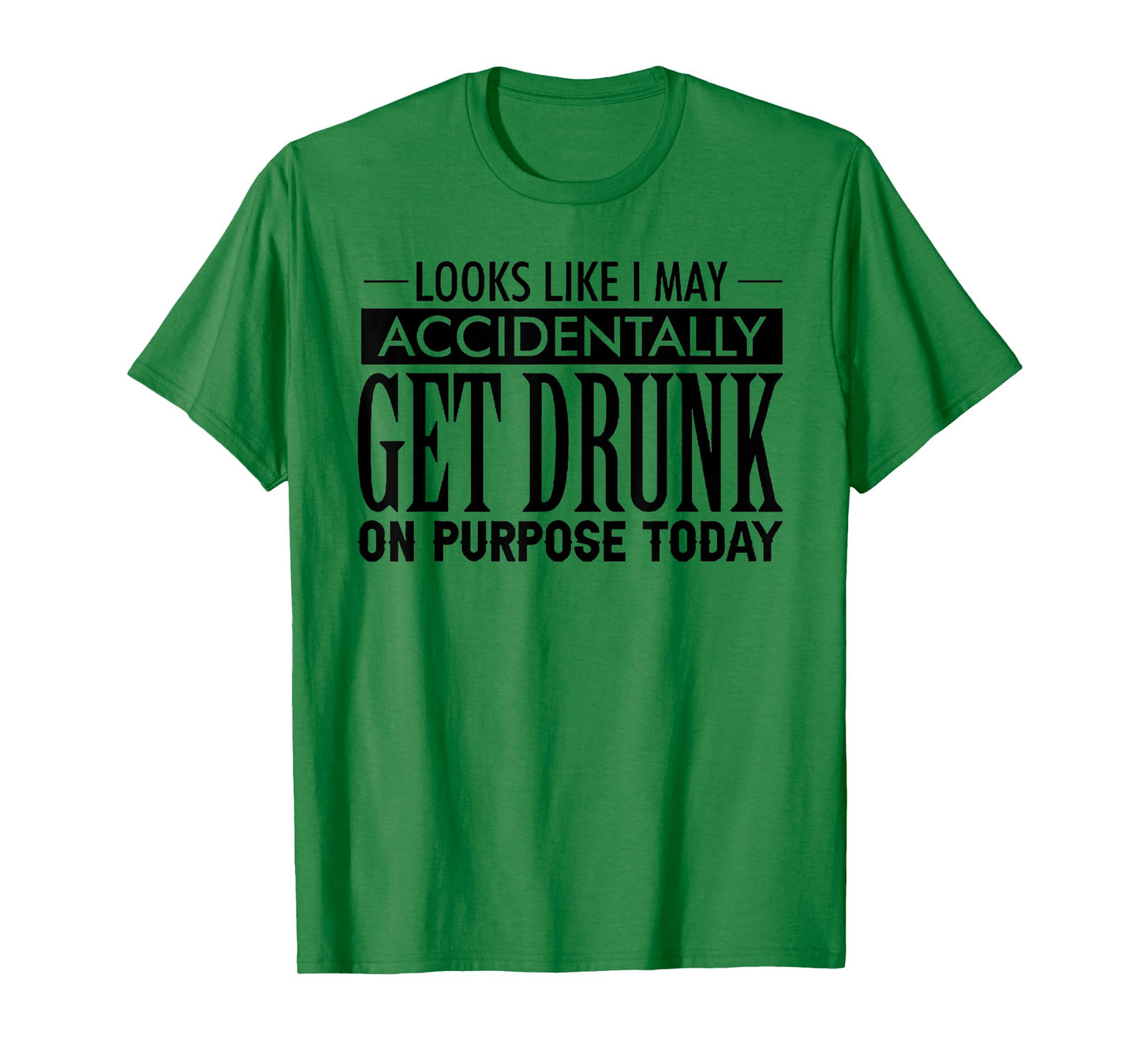 Look Like I May Accidentally Get Drunk On Purpose Today T-Shirt