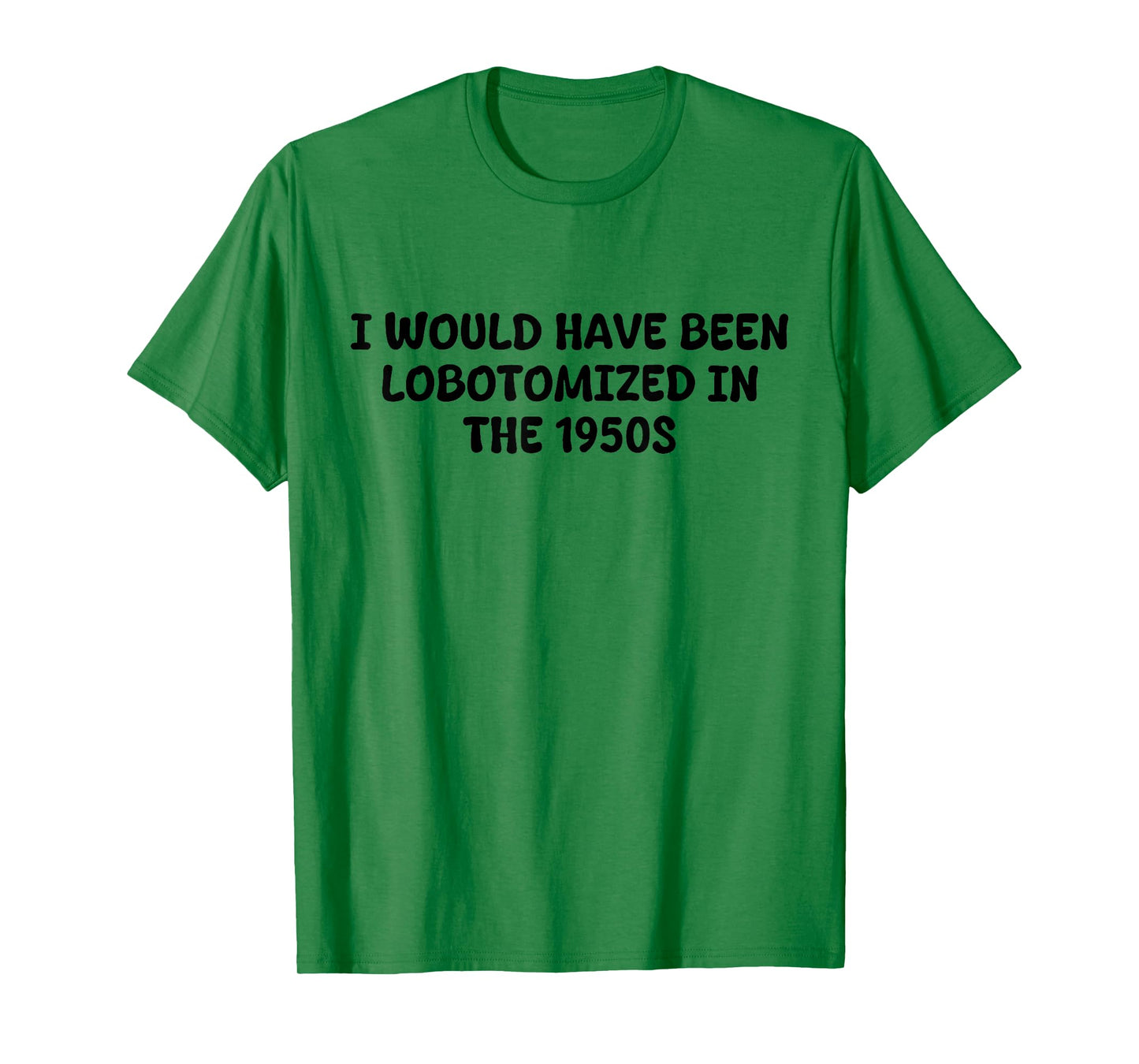 I Would Have Been Lobotomized in The 1950s Funny Sarcasm T-Shirt