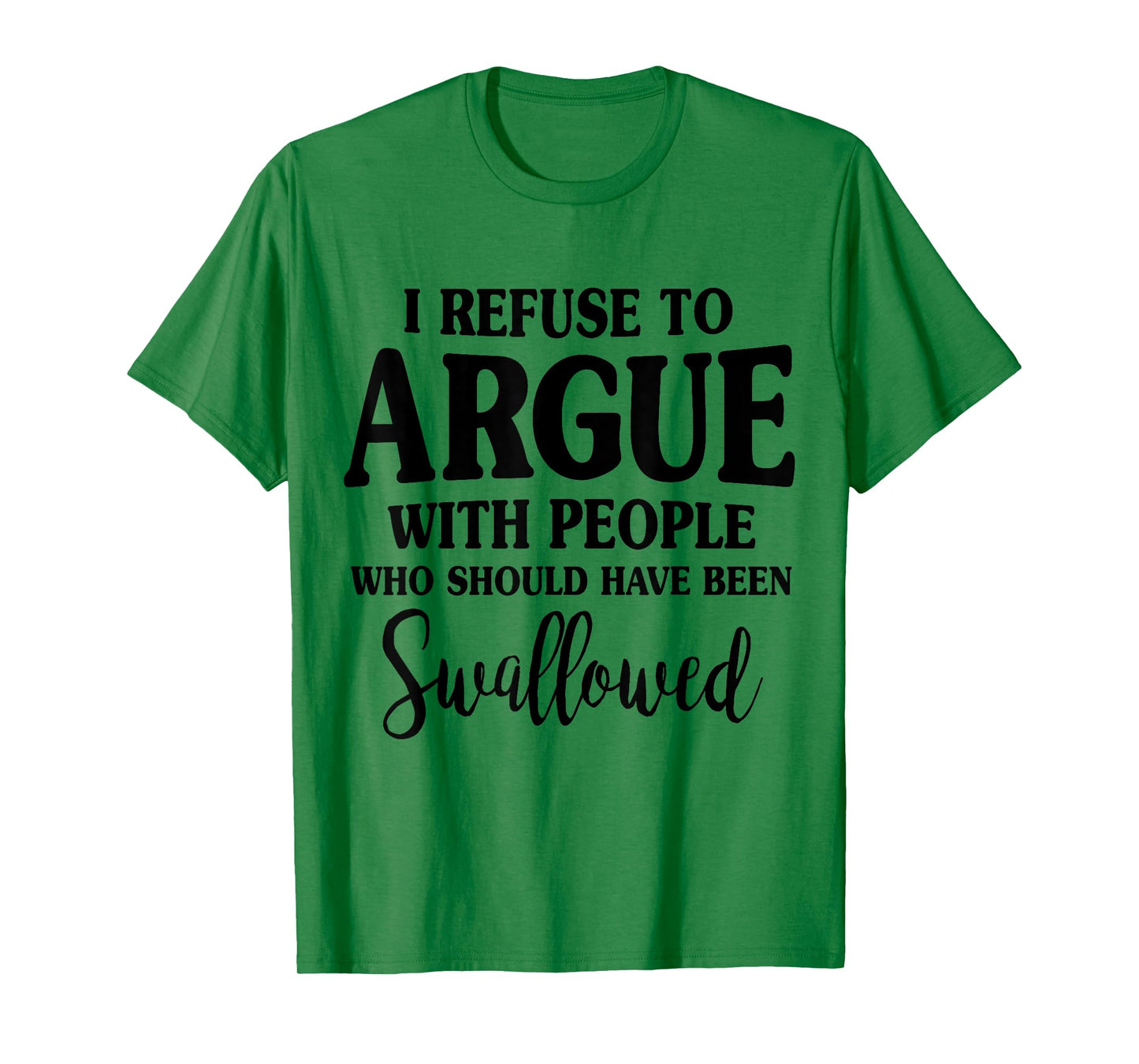 I Refuse To Argue With Peole Who Should Have Been Swallowed T-Shirt