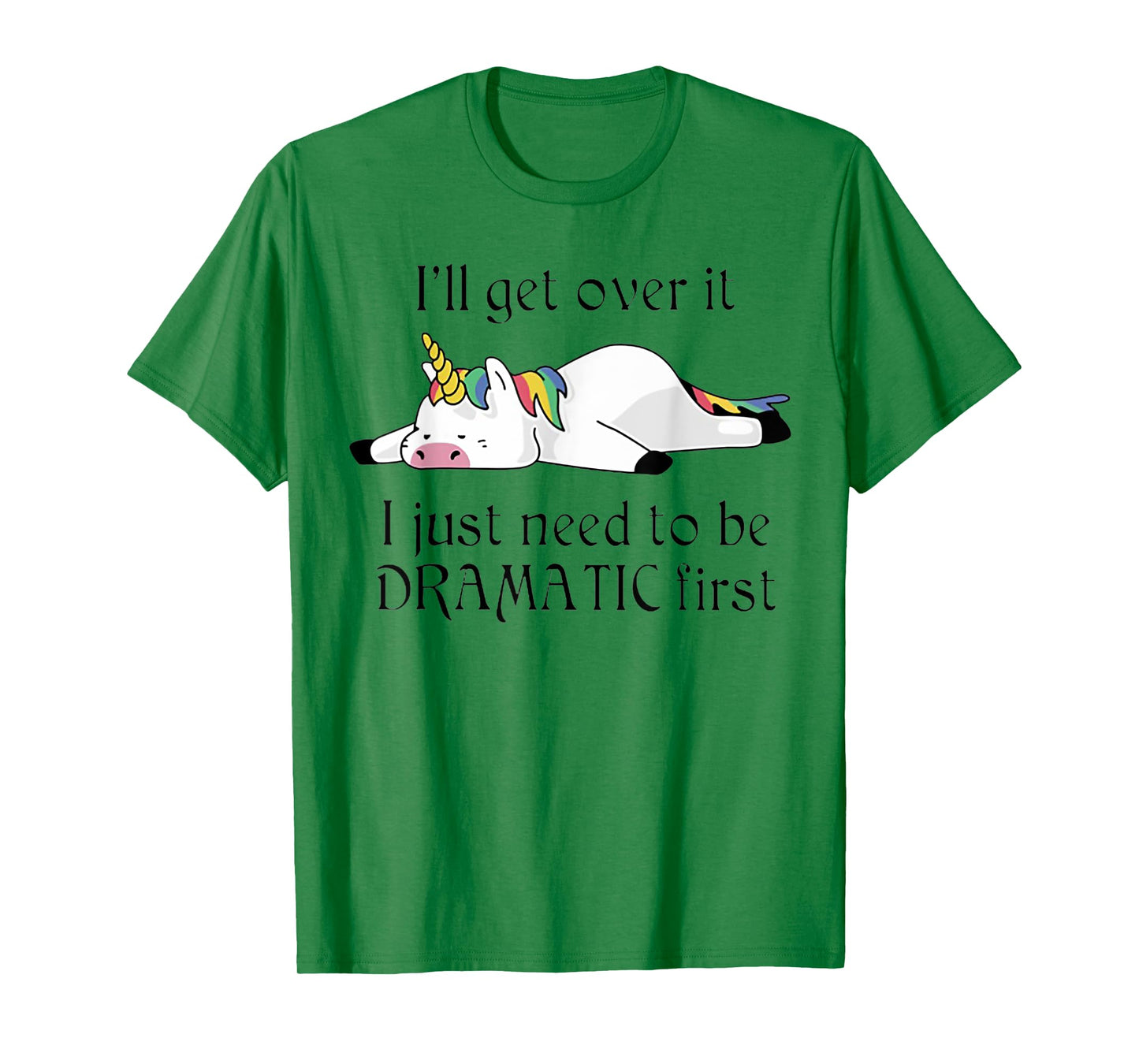 I'll Get Over It I Just Need To Be Dramatic First Unicorn T-Shirt