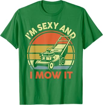 Lawn Mowing Im Sexy And I Mow It Mower Dad Gift Funny Garden T-Shirt