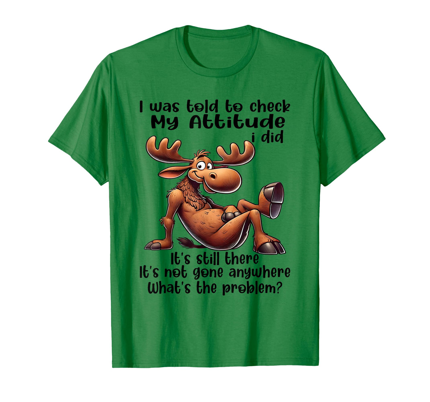 I was Told to Check My Attitude I Did It's Still There Moose T-Shirt