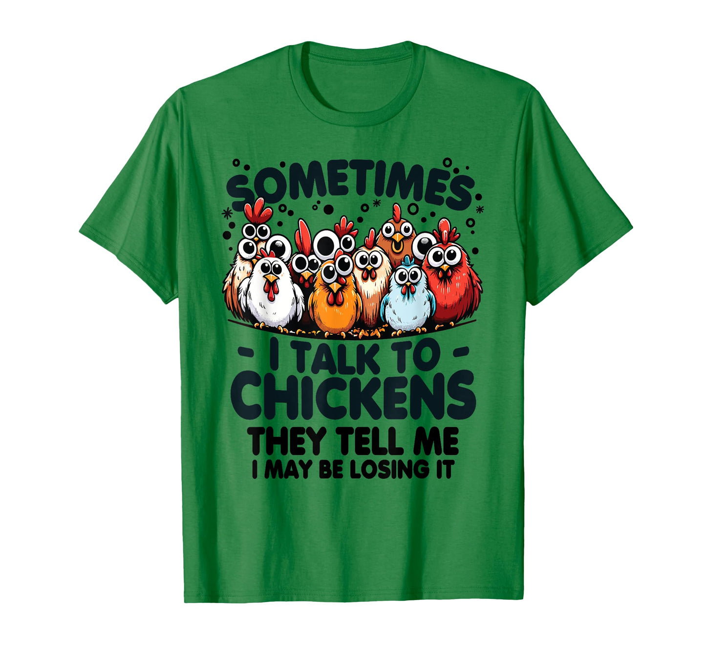 Sometimes I talk to chickens they tell me I may be losing it T-Shirt