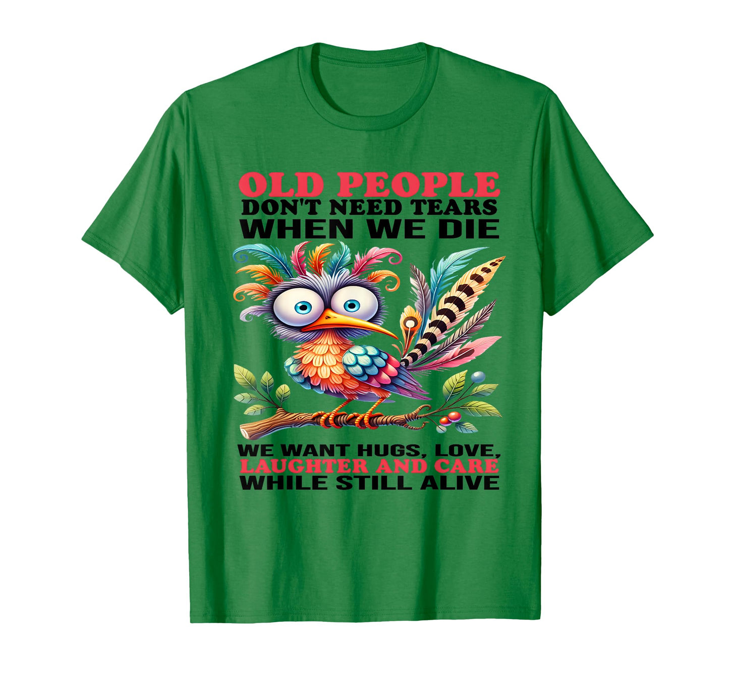 Old people don't need tears when we die we want hugs love T-Shirt